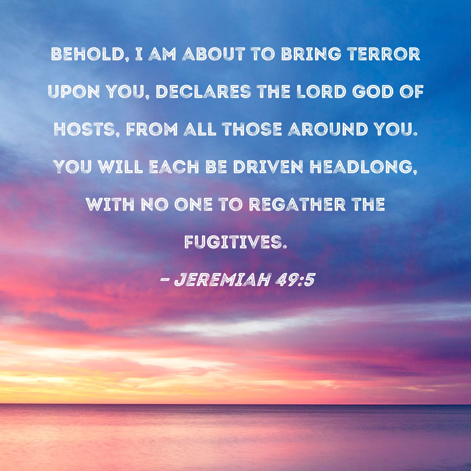 Jeremiah 49:5 Behold, I am about to bring terror upon you, declares the ...