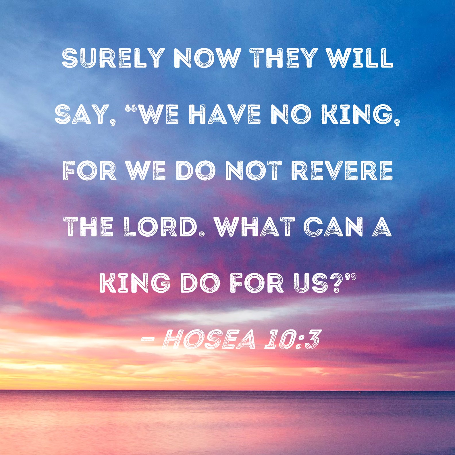 Hosea 10:3 Surely now they will say, 