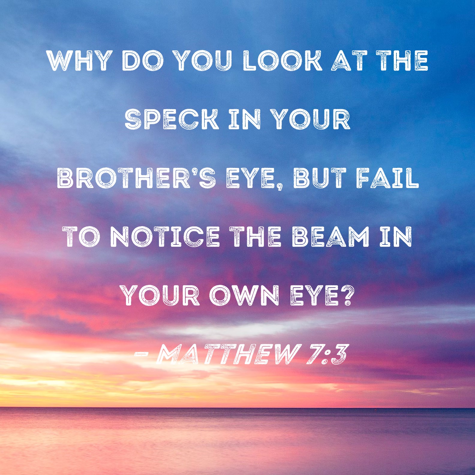 Matthew 7 3 Why Do You Look At The Speck In Your Brother s Eye But 