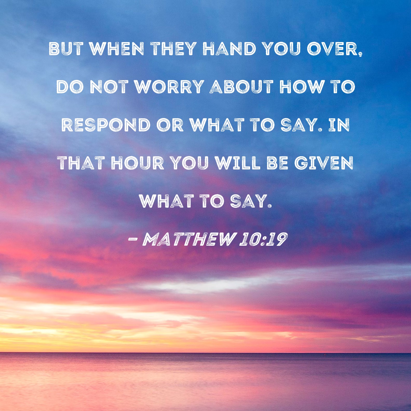 Matthew 10:19 But when they hand you over, do not worry about how to ...
