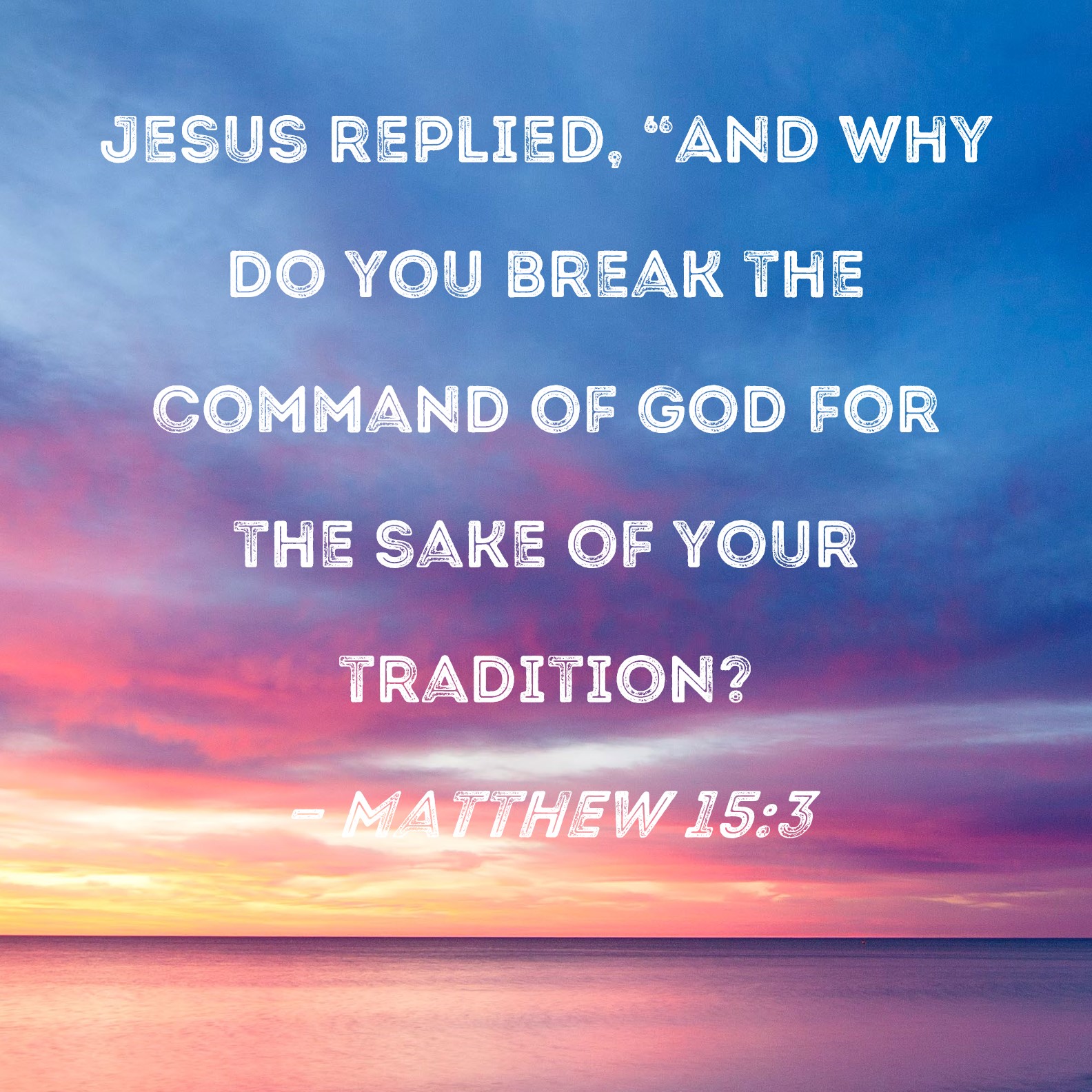 Matthew 15 3 Jesus Replied And Why Do You Break The Command Of God 