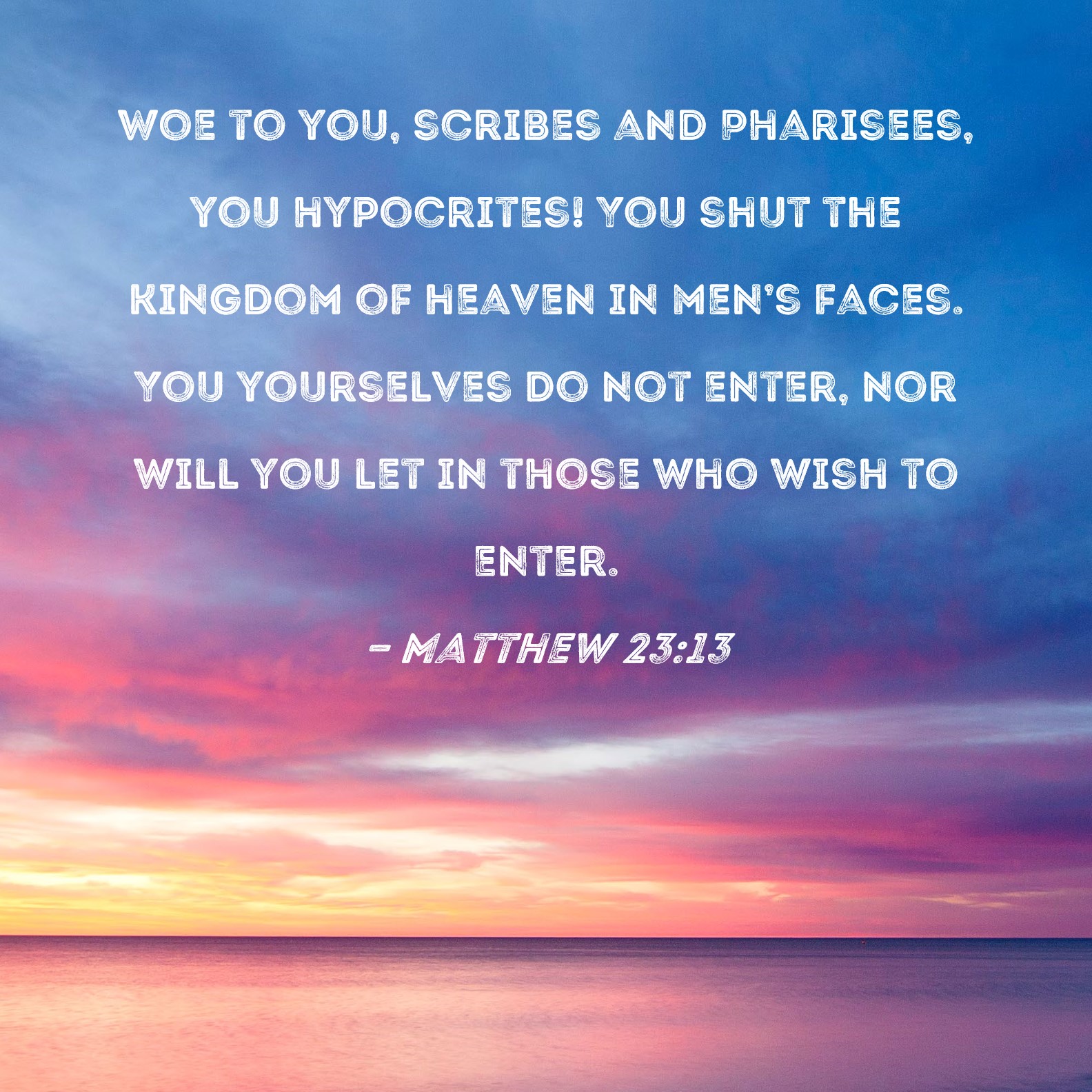 Matthew 23 13 Woe To You Scribes And Pharisees You Hypocrites You 