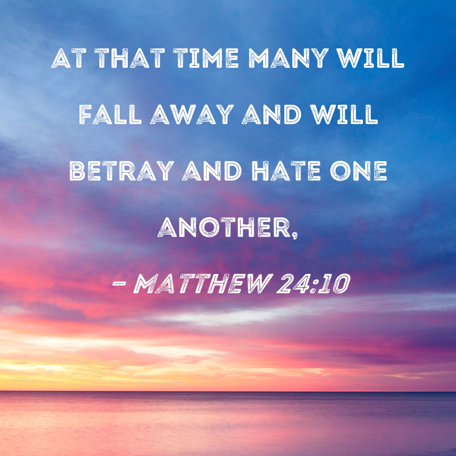 Matthew 2410 At that time many will fall away and will betray and hate