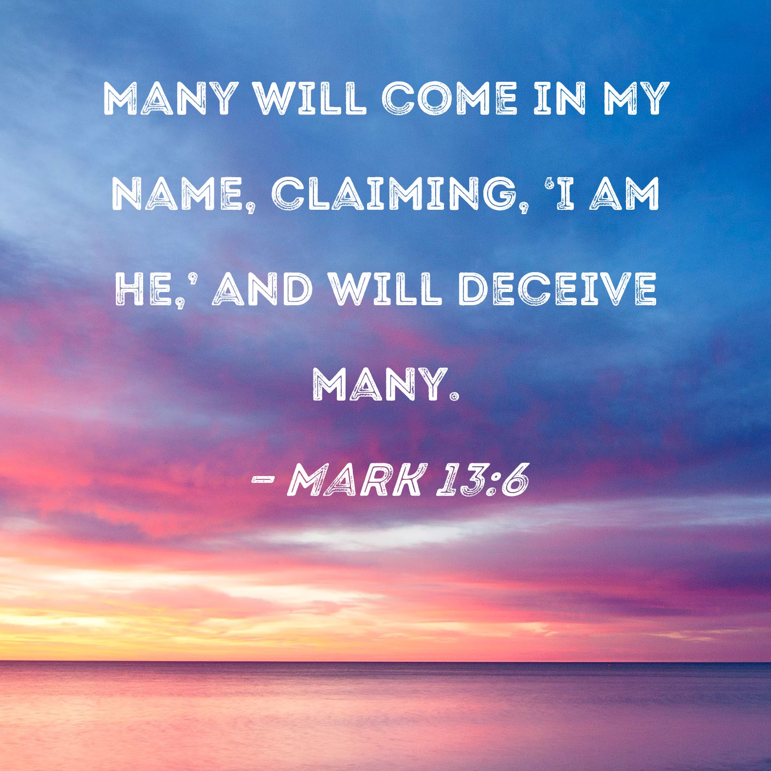 Mark 13 6 Many Will Come In My Name Claiming I Am He And Will 