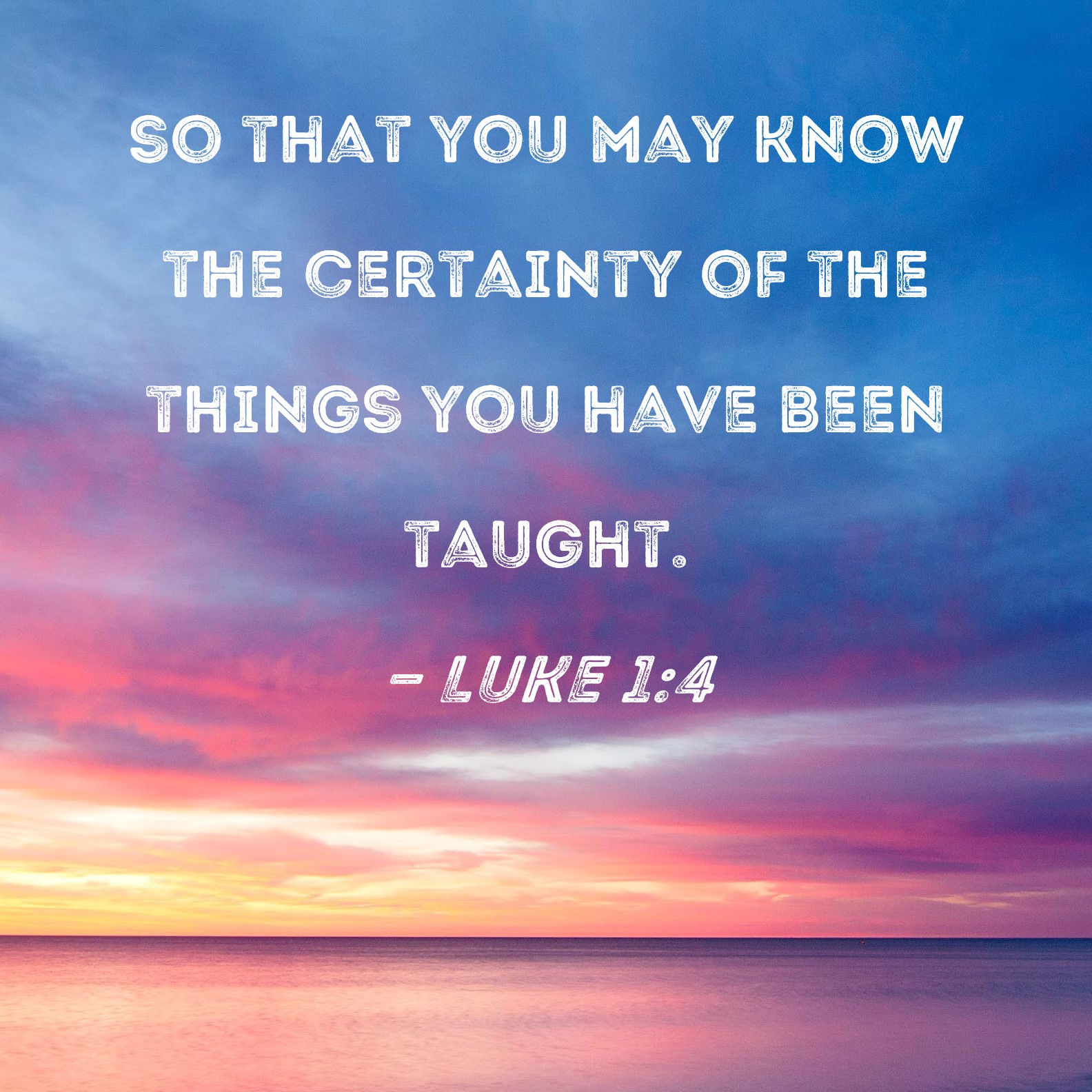 Luke 1:4 so that you may know the certainty of the things you have been ...