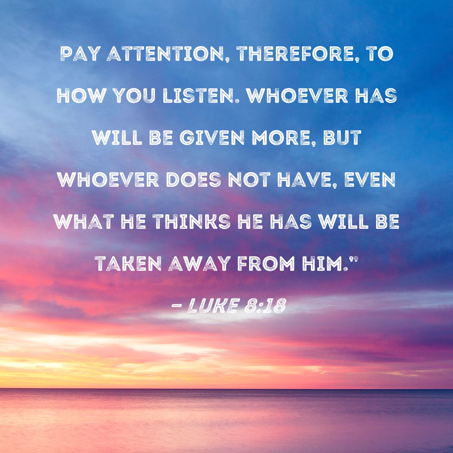 Luke 8 18 Pay Attention Therefore To How You Listen Whoever Has Will 