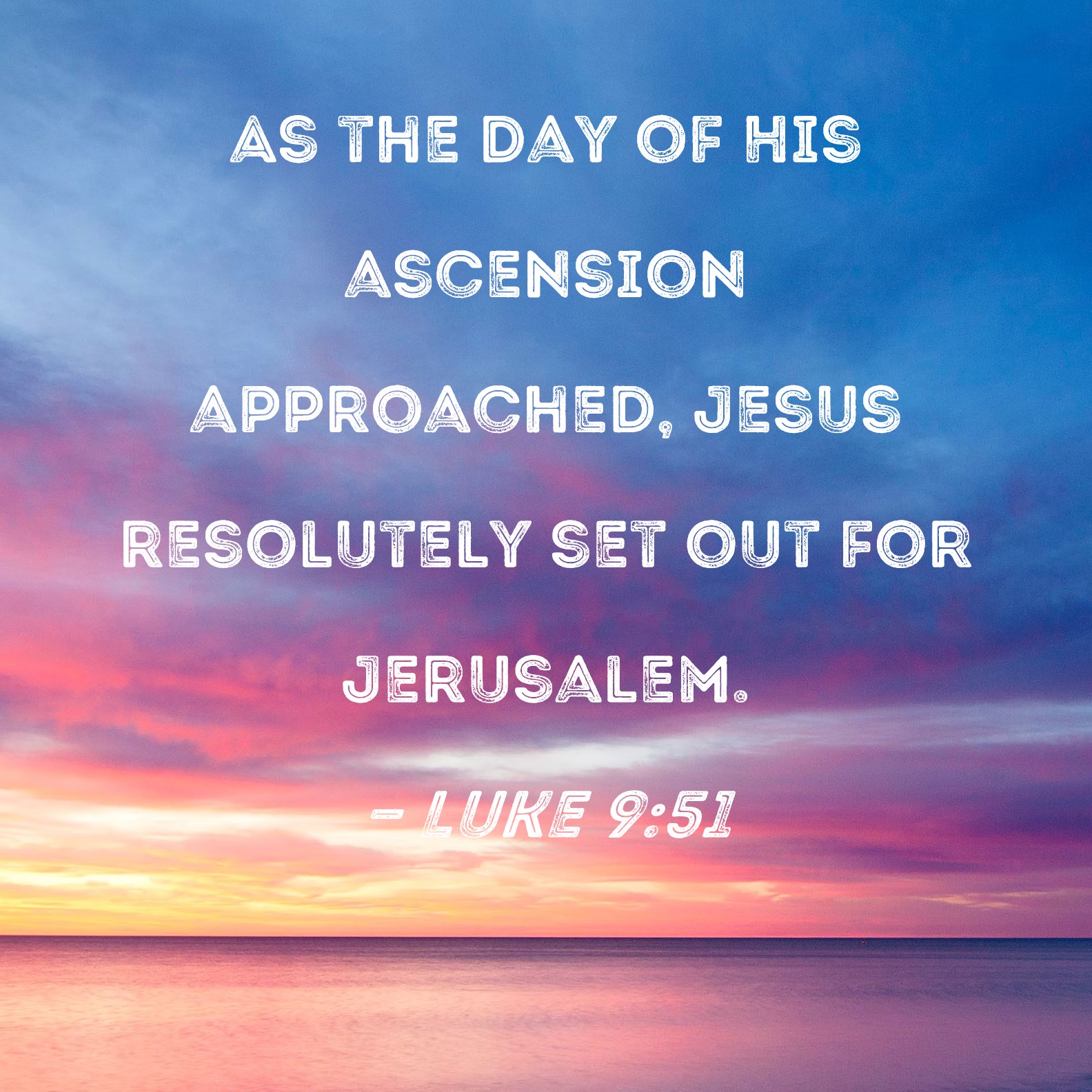 Luke 9:51 As the day of His ascension approached, Jesus resolutely set ...