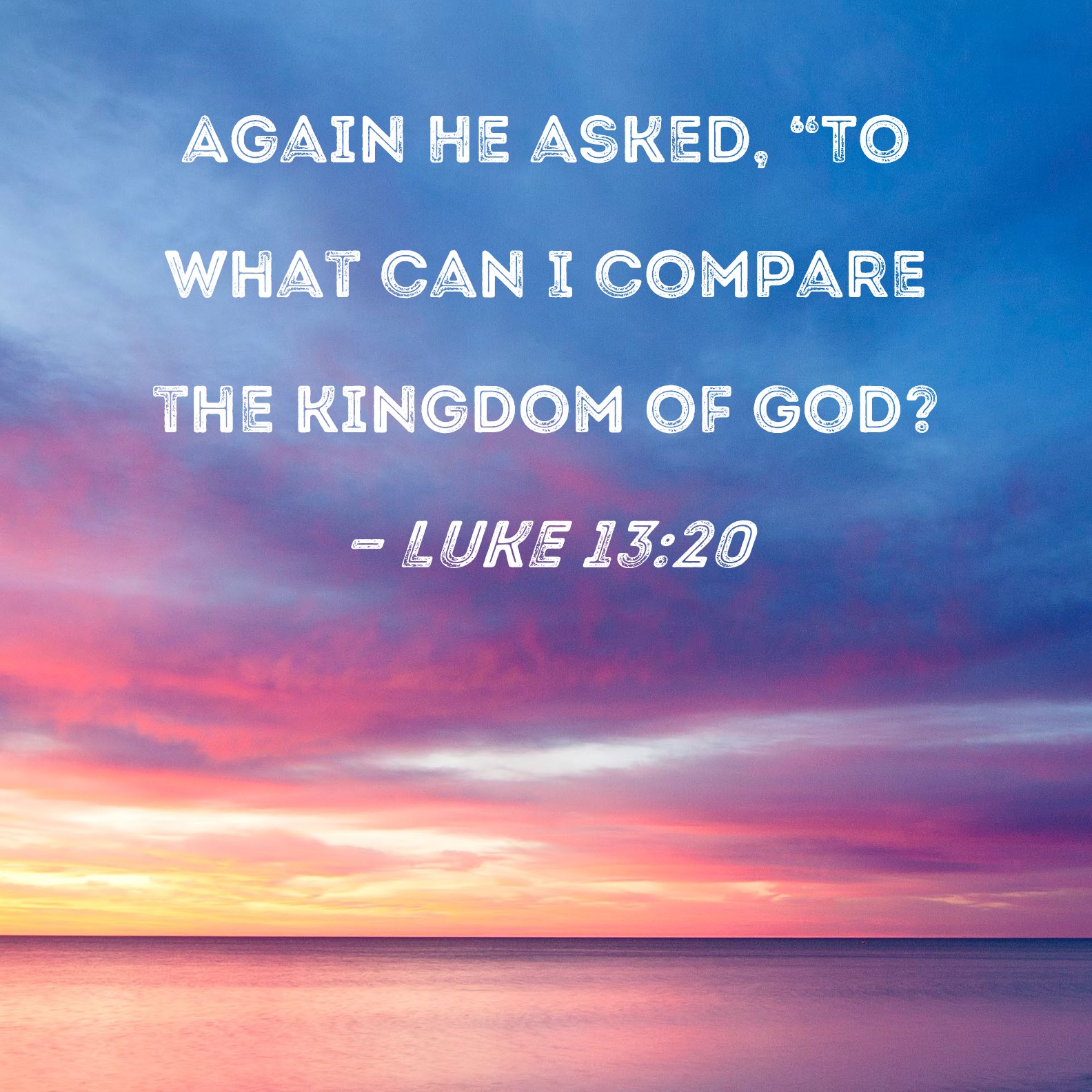 Luke 13:20 Again He asked, 