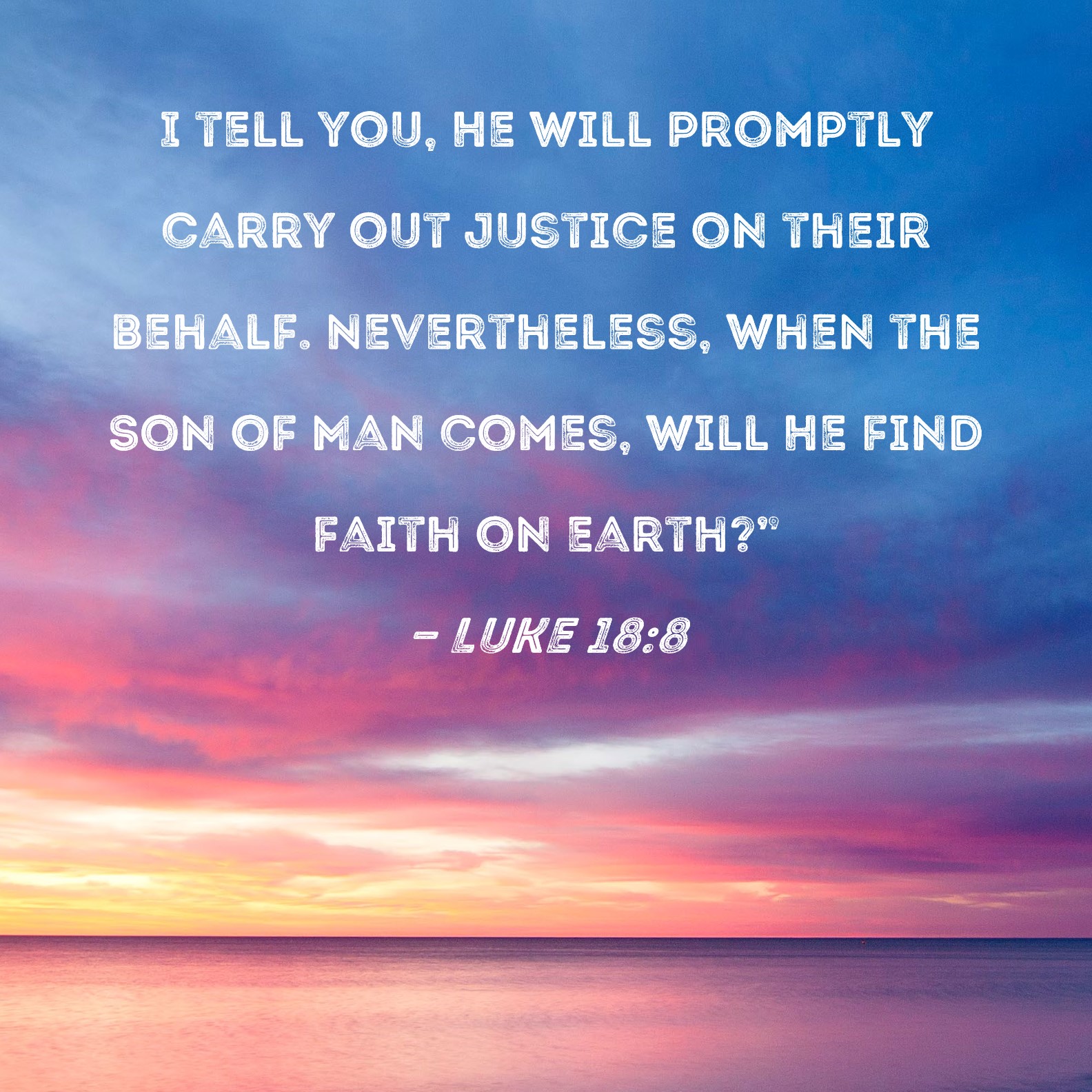 Luke 18:8 I tell you, He will promptly carry out justice on their ...