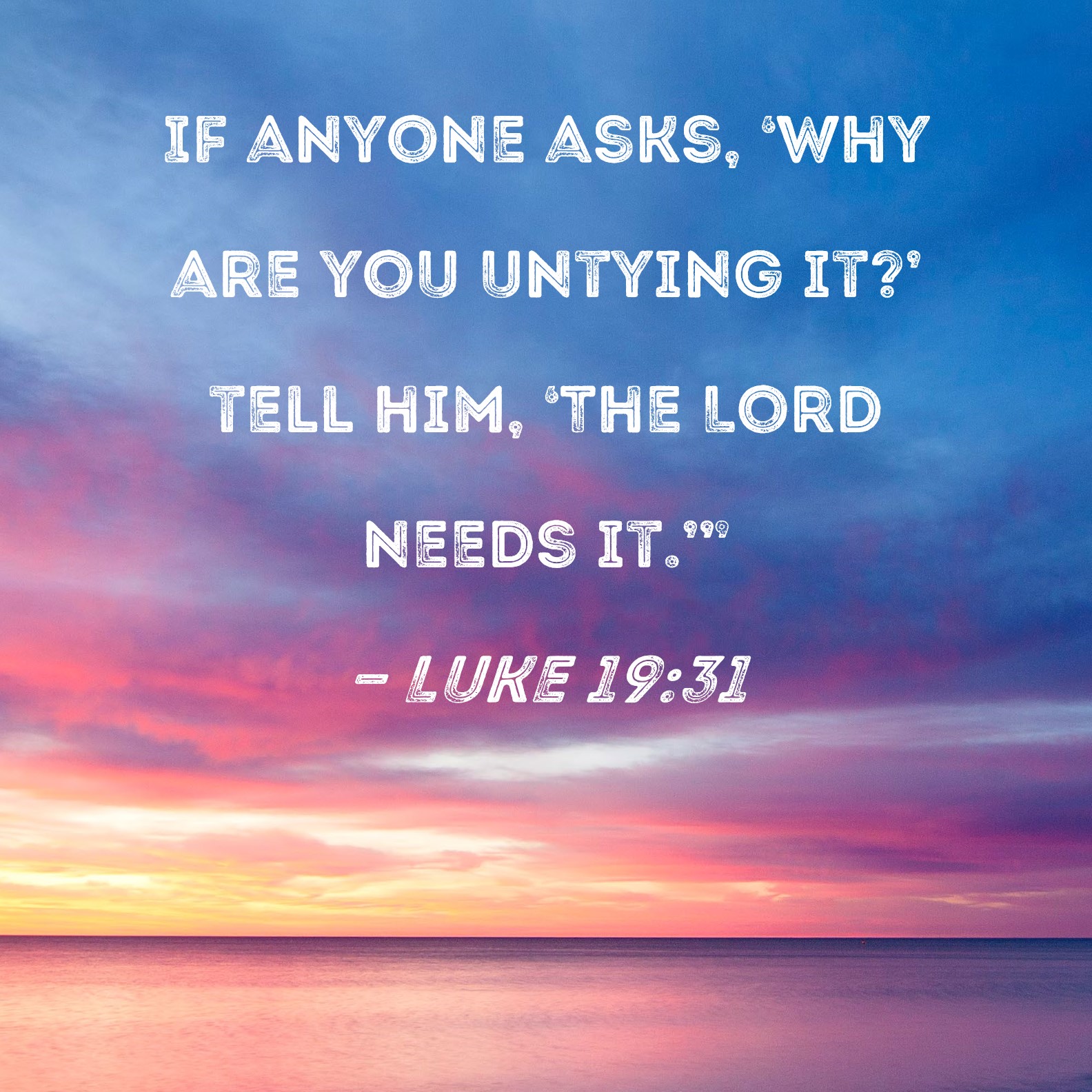 Luke 19:31 If anyone asks, 'Why are you untying it?' tell him, 'The ...