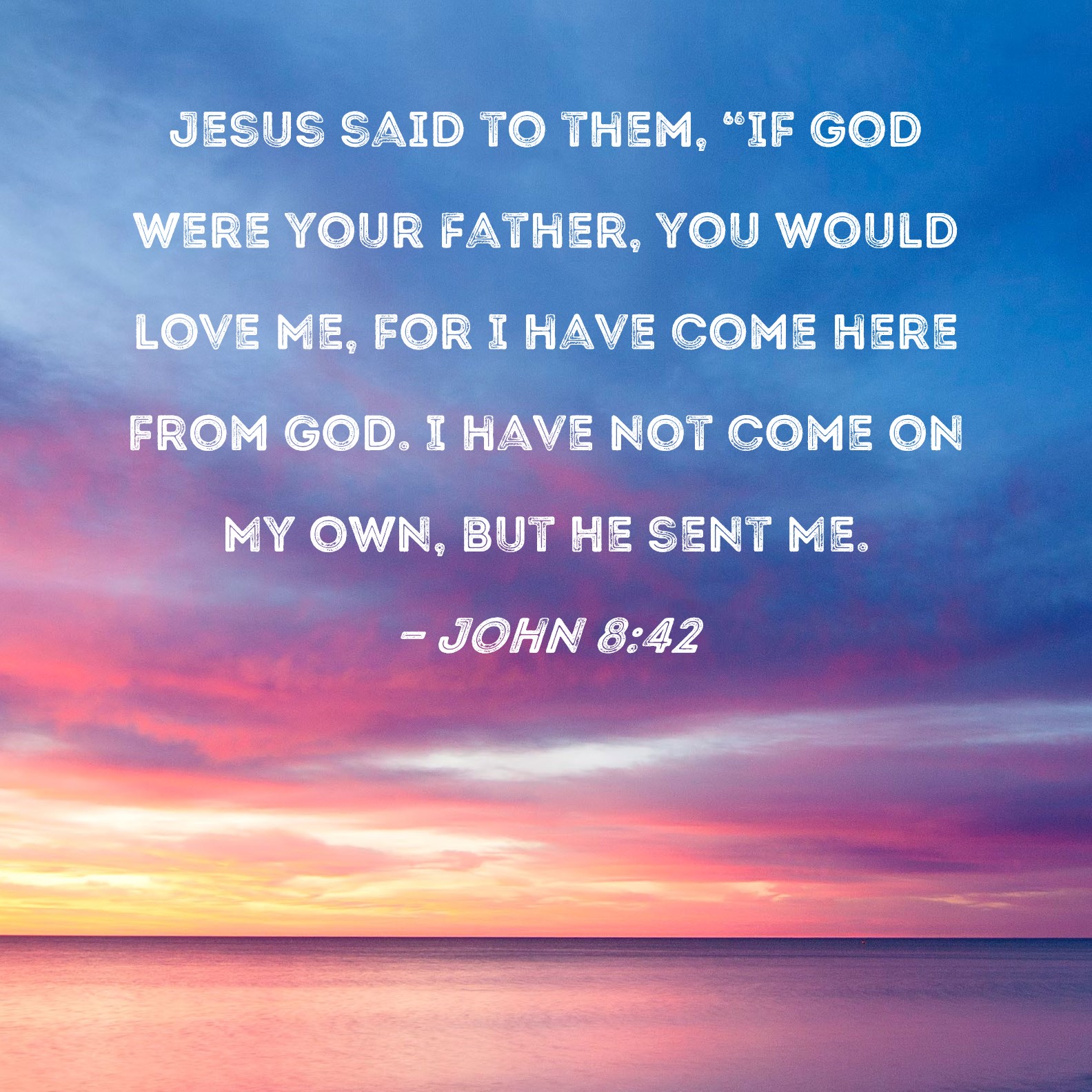 John 8:42 Jesus said to them, 