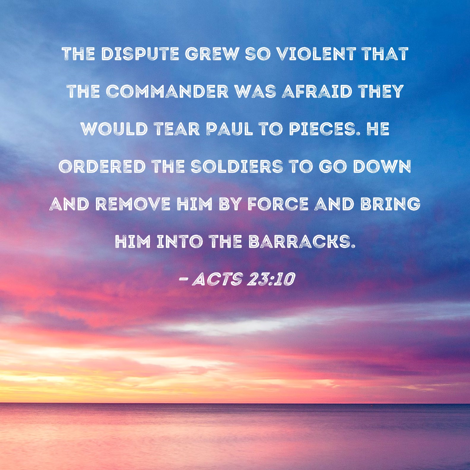 Acts 2310 The dispute grew so violent that the commander was afraid