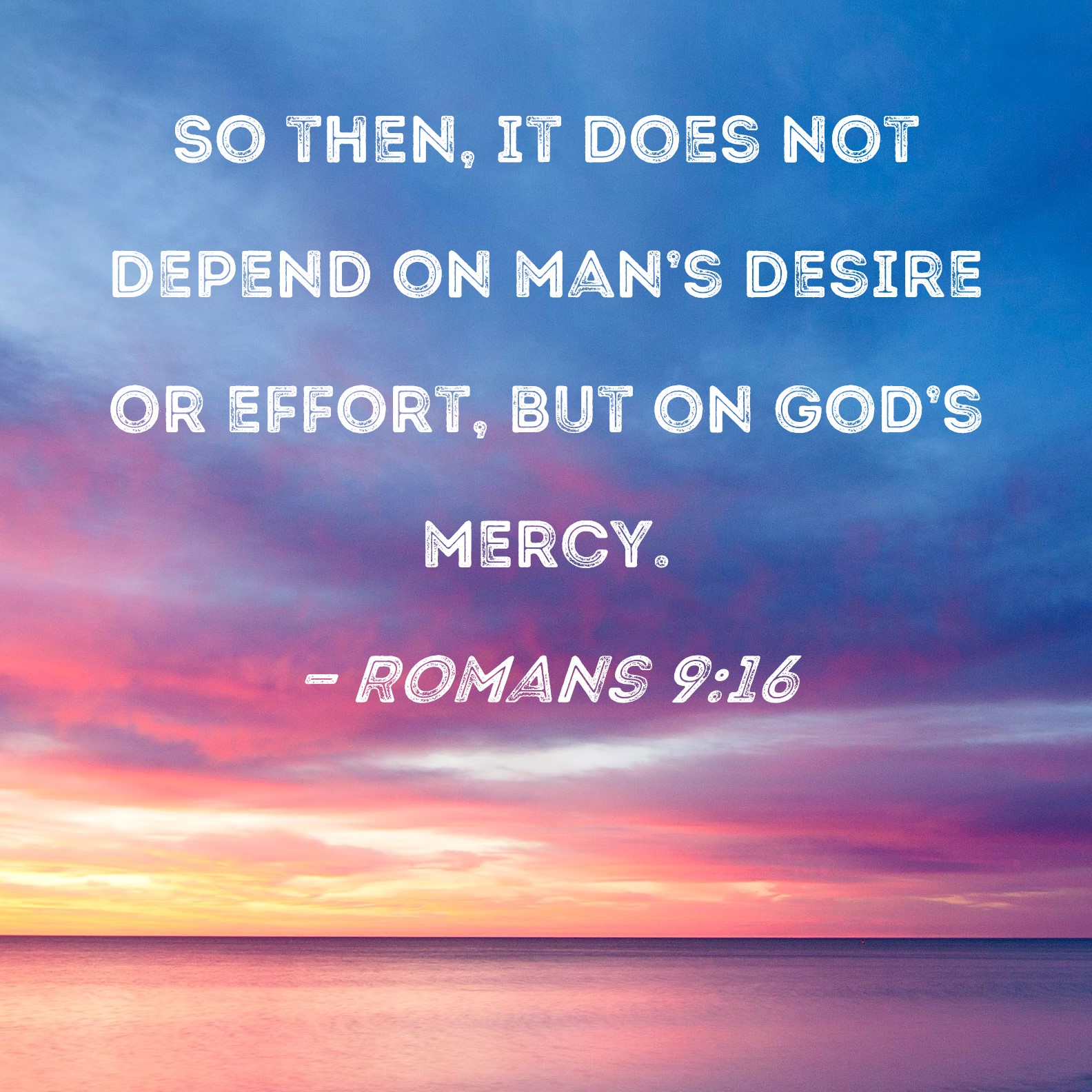 Romans 9 16 So Then It Does Not Depend On Man s Desire Or Effort But 