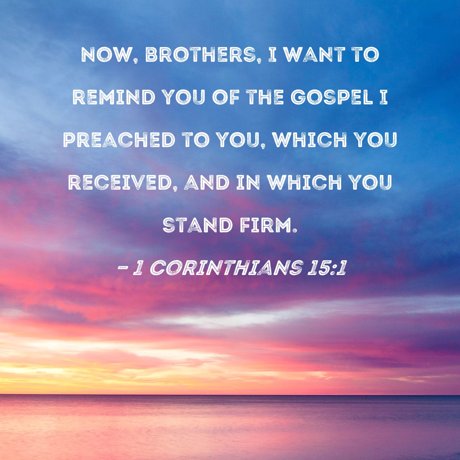 1 Corinthians 15:1 Now, brothers, I want to remind you of the gospel I ...