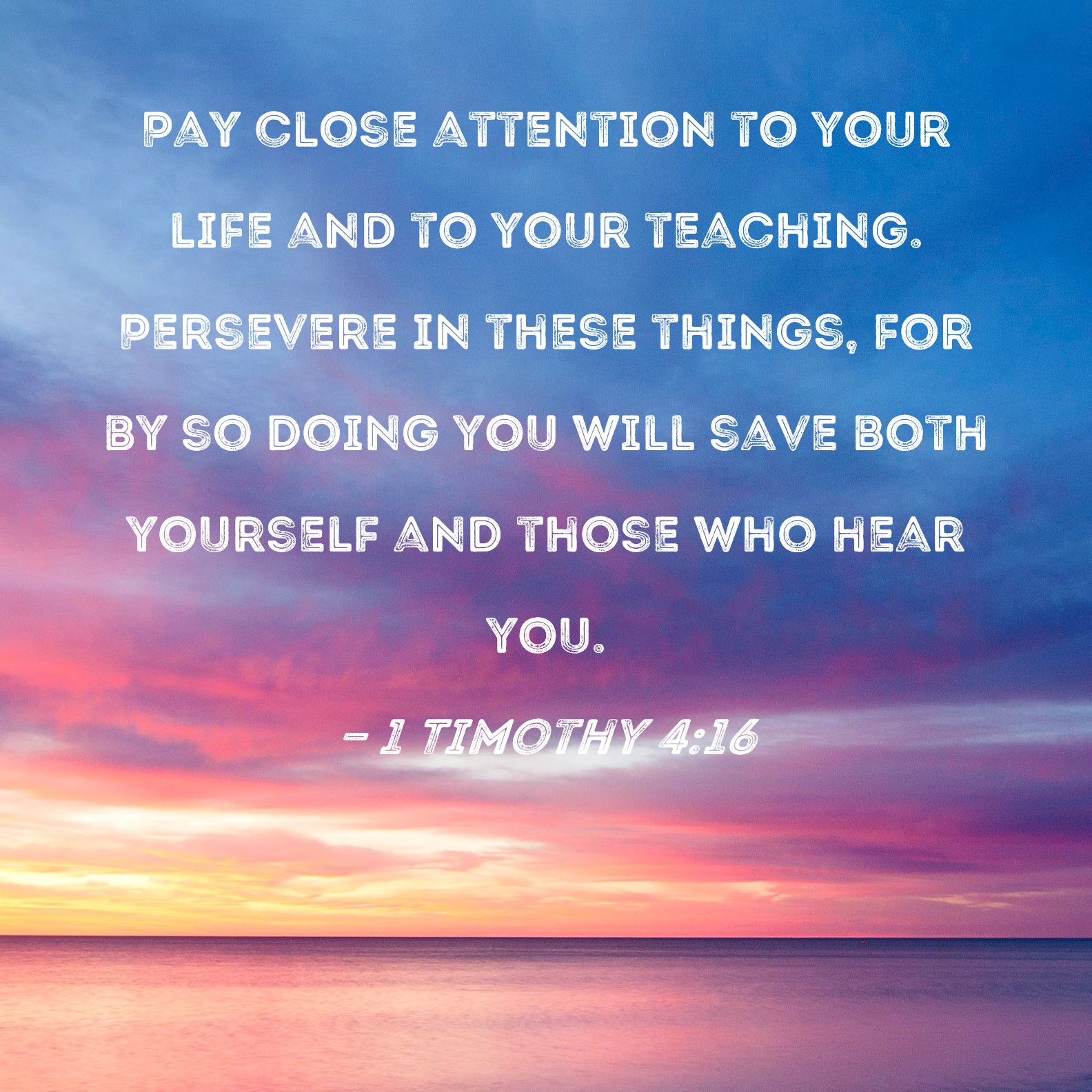 1 Timothy 4 16 Pay Close Attention To Your Life And To Your Teaching 