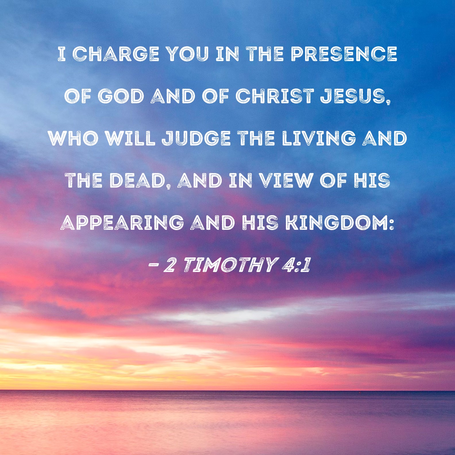 Uegnet Sjov vitalitet 2 Timothy 4:1 I charge you in the presence of God and of Christ Jesus, who  will judge the living and the dead, and in view of His appearing and His  kingdom: