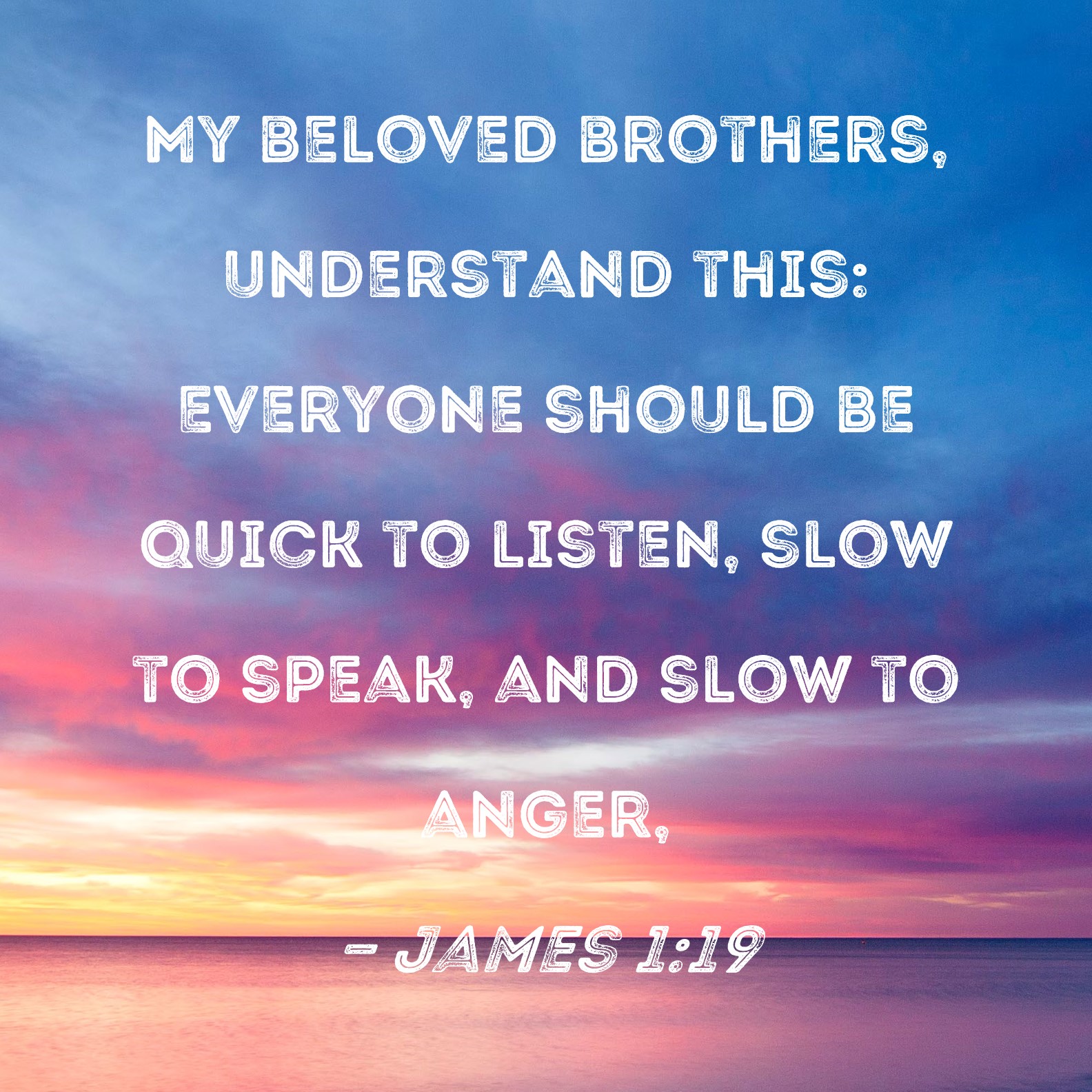 James 1 19 My Beloved Brothers Understand This Everyone Should Be 