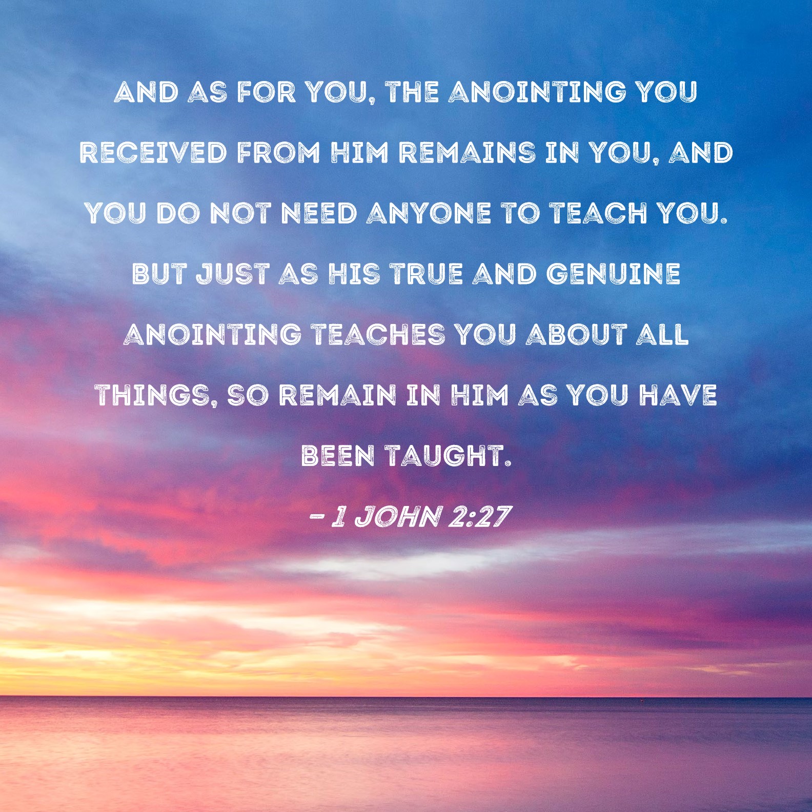 1 John 2:27 And as for you, the anointing you received from Him remains ...