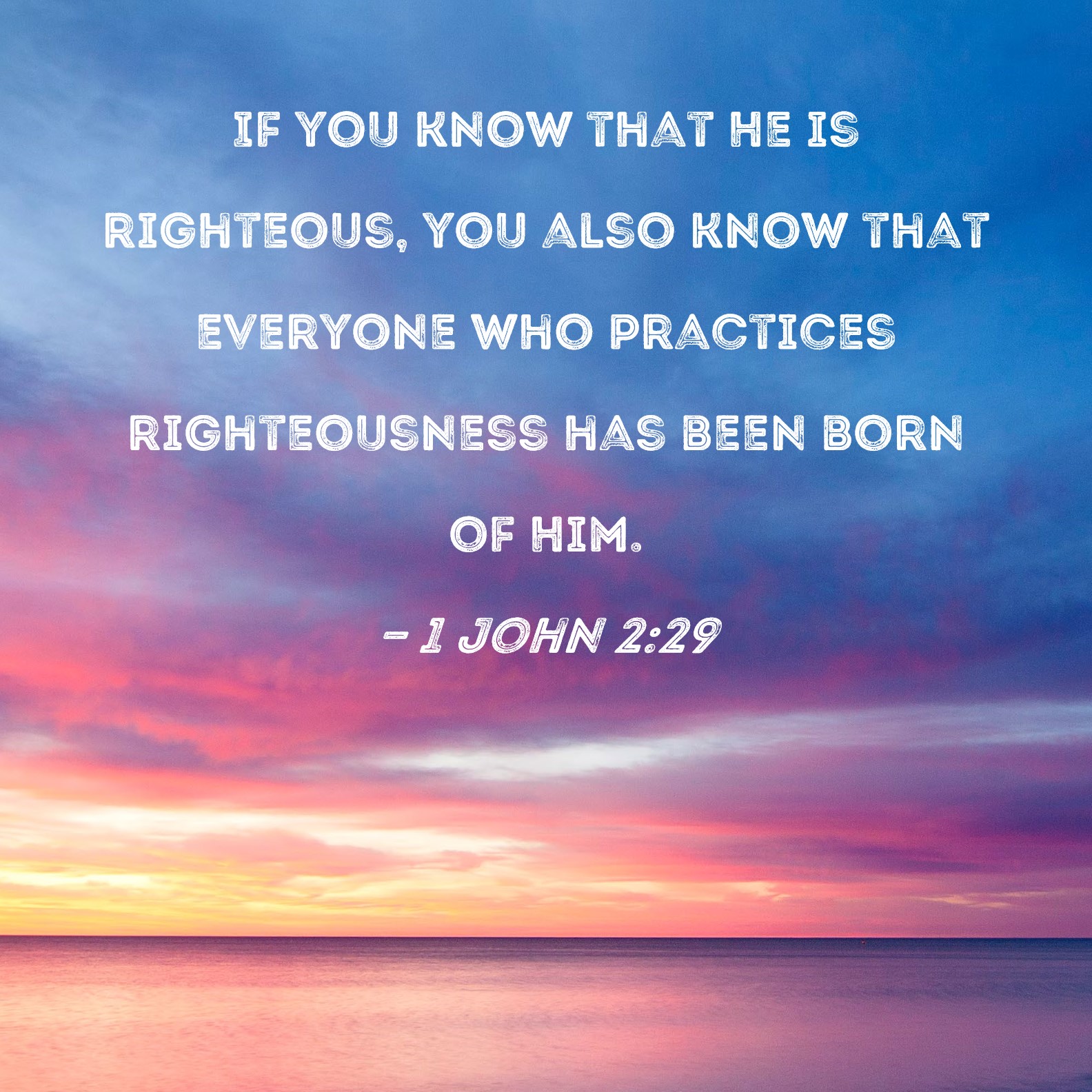 1 John 2:29 If you know that He is righteous, you also know that ...
