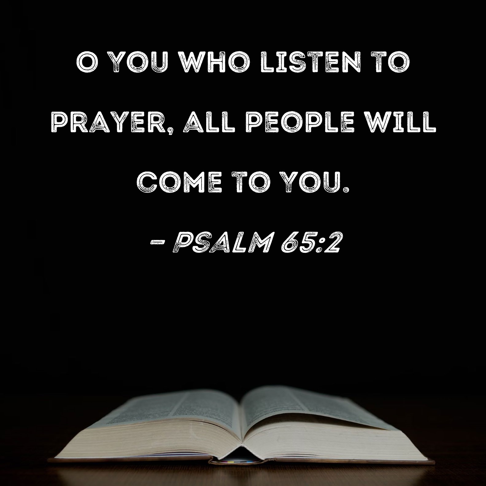 Psalm 65:2 O You who listen to prayer, all people will come to You.