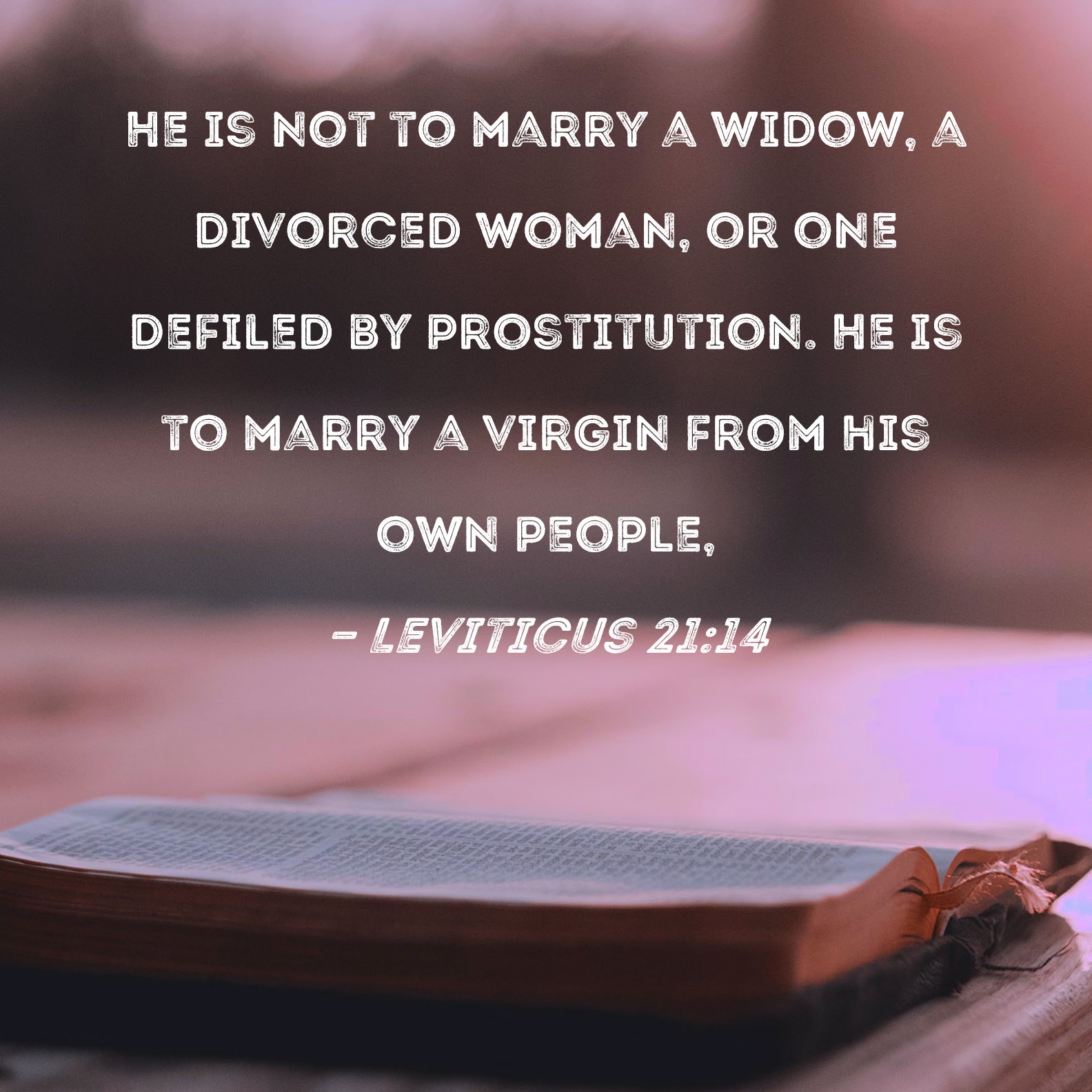 Leviticus 2114 He is not to marry a widow, a divorced woman, or one defiled by prostitution
