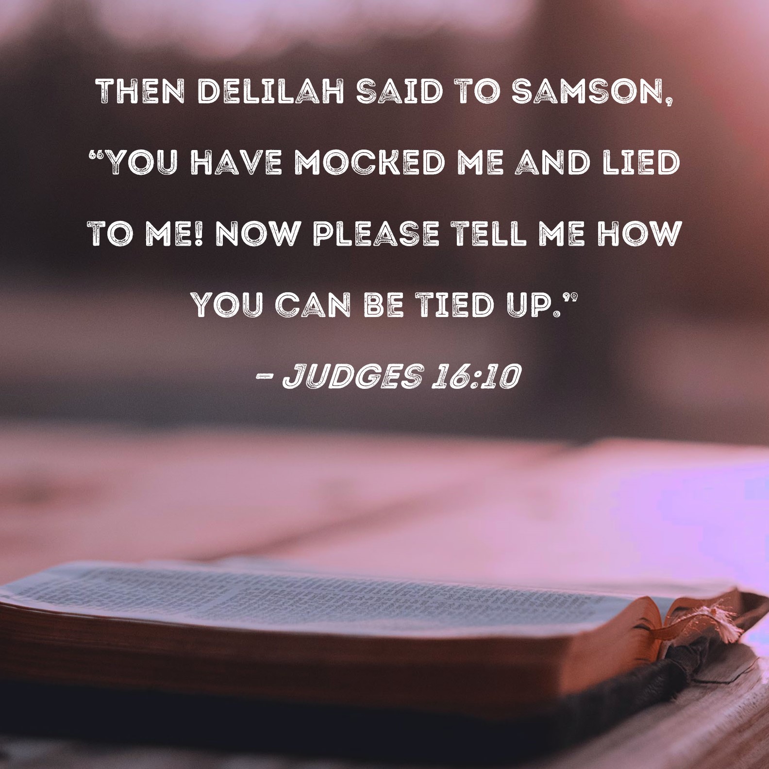 Judges 16:10 Then Delilah said to Samson