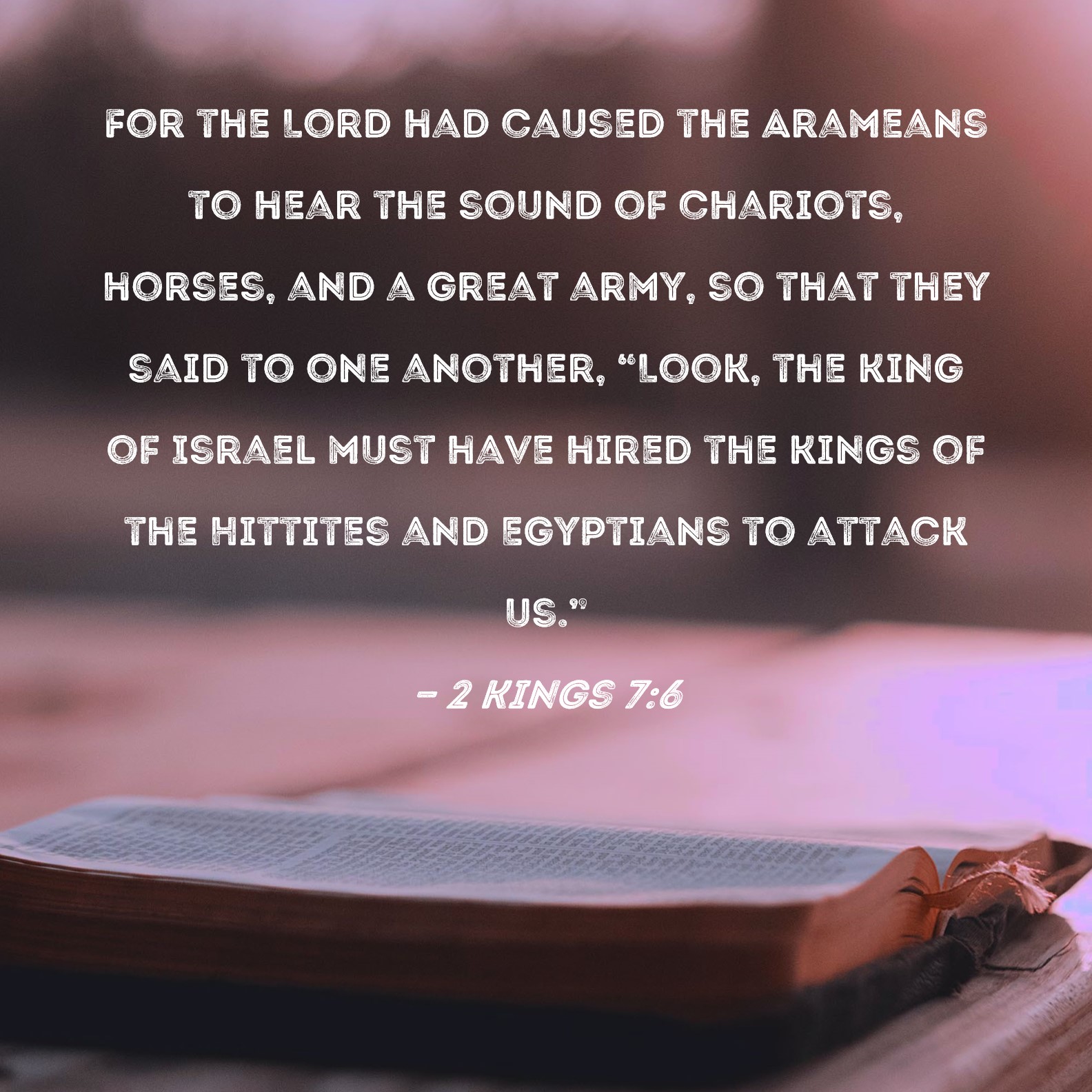 2 Kings 7:6 For the Lord had caused the Arameans to hear the sound of ...