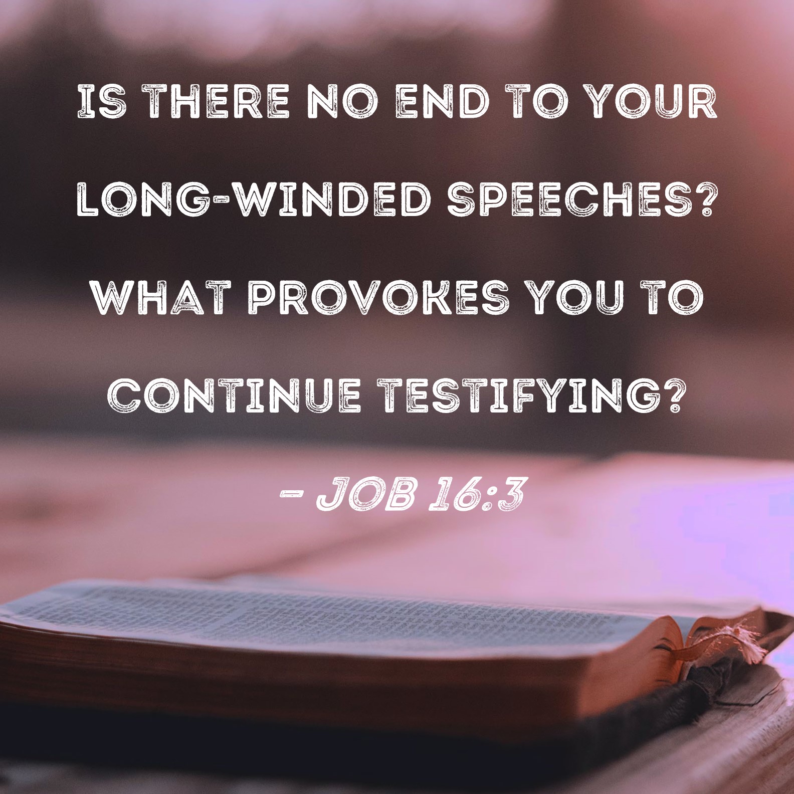 Job 16 3 Is There No End To Your Long winded Speeches What Provokes 