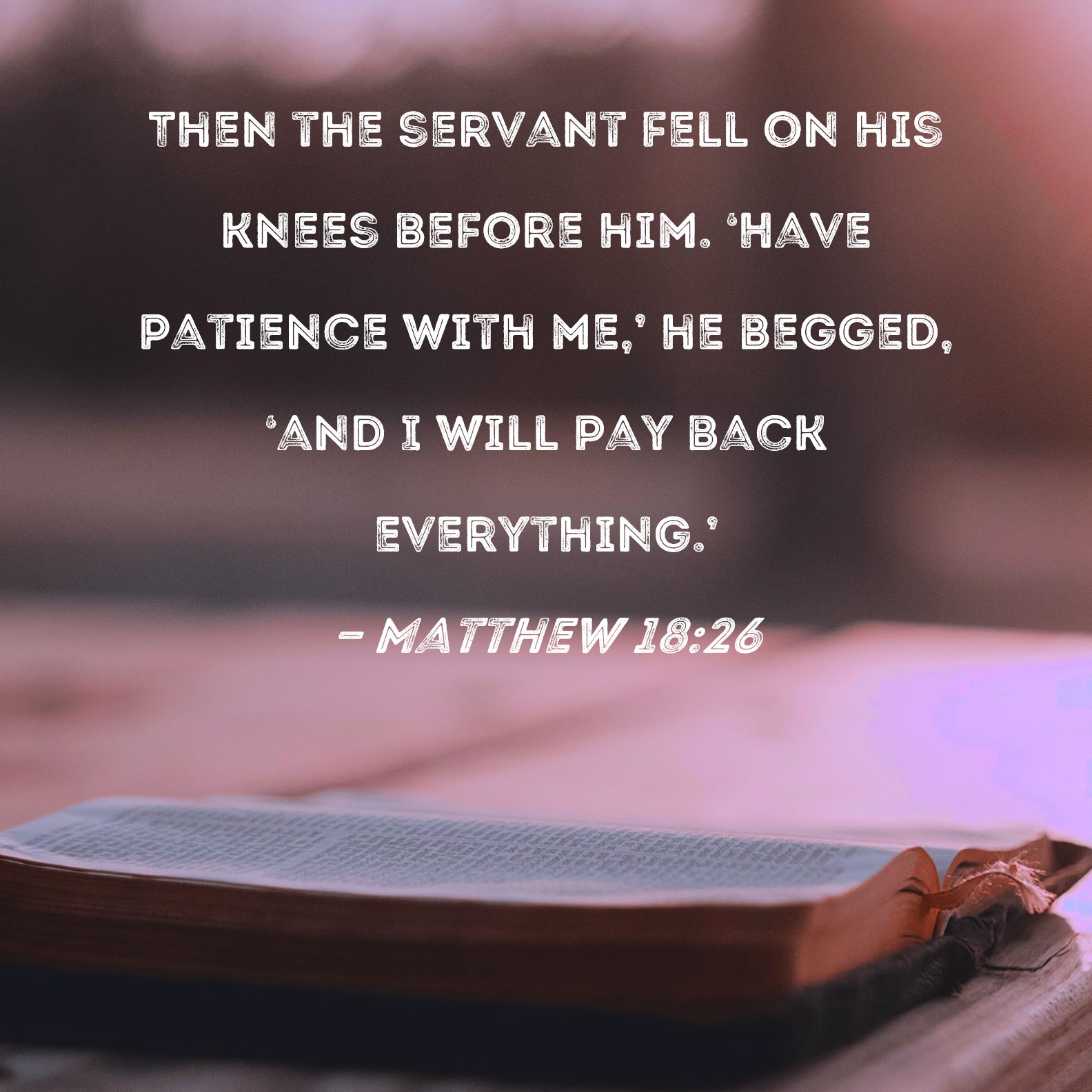 Matthew 18:26 Then the servant fell on his knees before him. 'Have ...