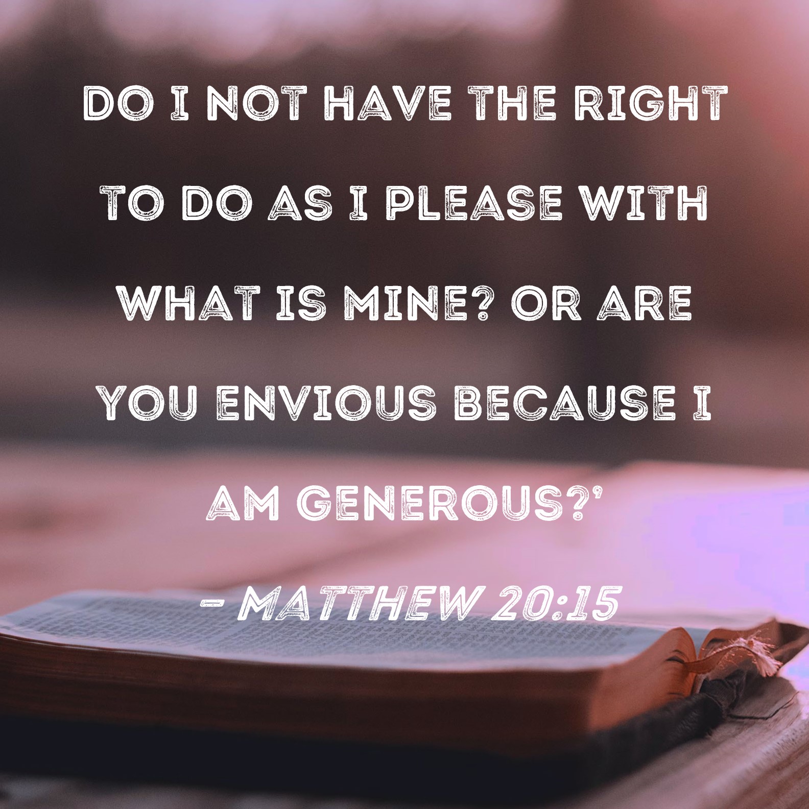 Matthew 20 15 Do I Not Have The Right To Do As I Please With What Is 