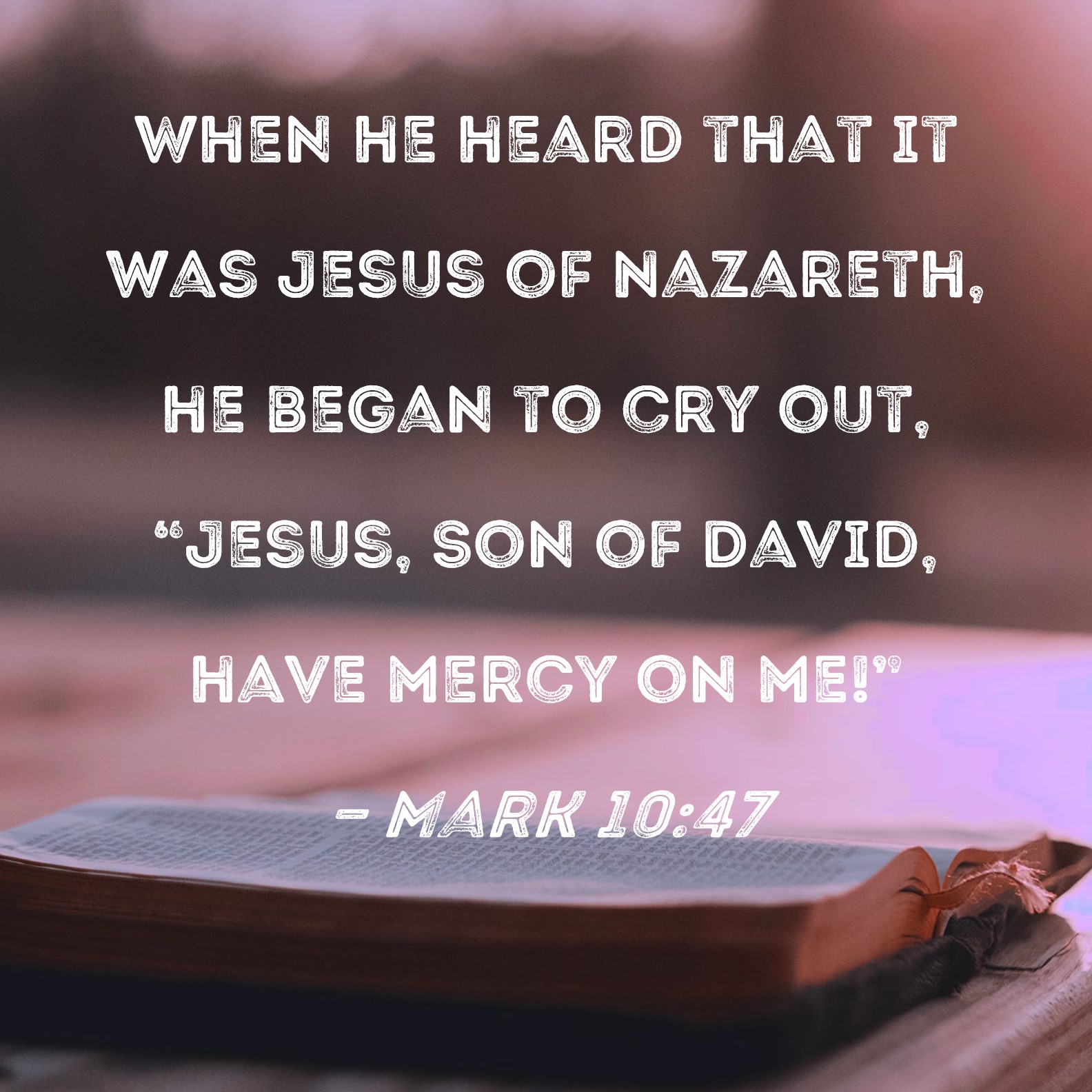 Mark 10:47 When he heard that it was Jesus of Nazareth, he began to cry  out, "Jesus, Son of David, have mercy on me!"