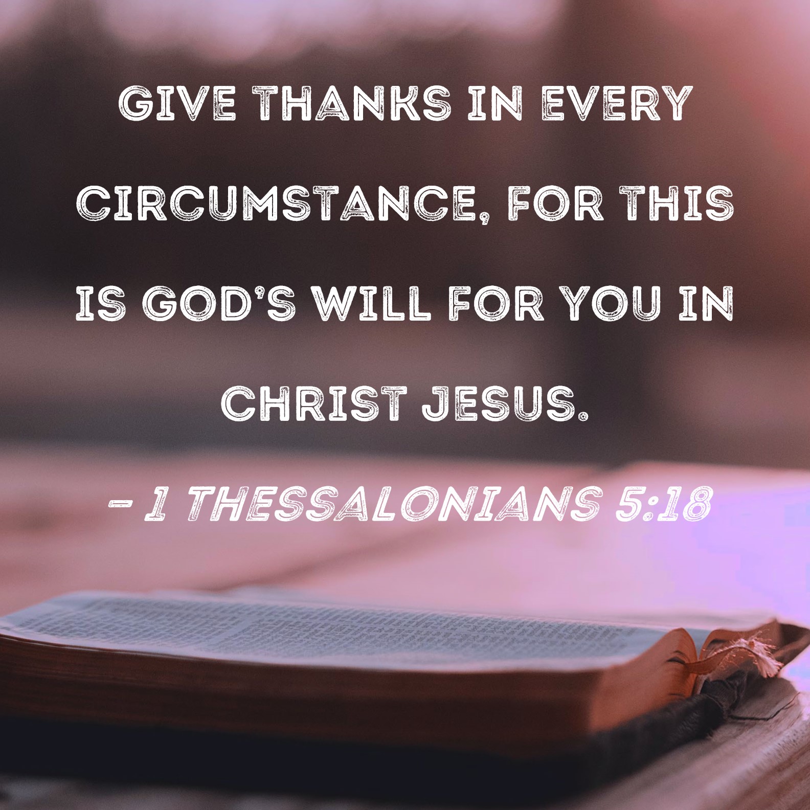 1 Thessalonians 5:18 Give thanks in every circumstance, for this is God's  will for you in Christ Jesus.