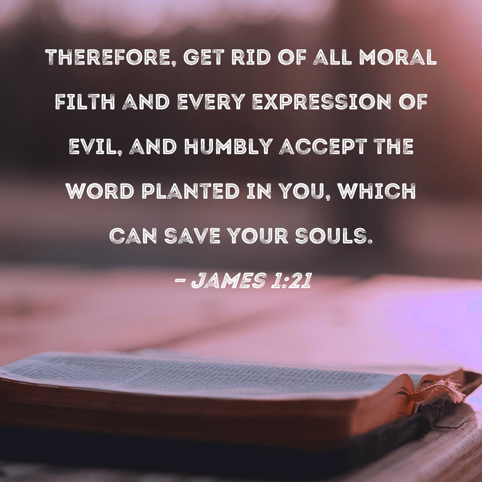 James 1 21 Therefore Get Rid Of All Moral Filth And Every Expression 