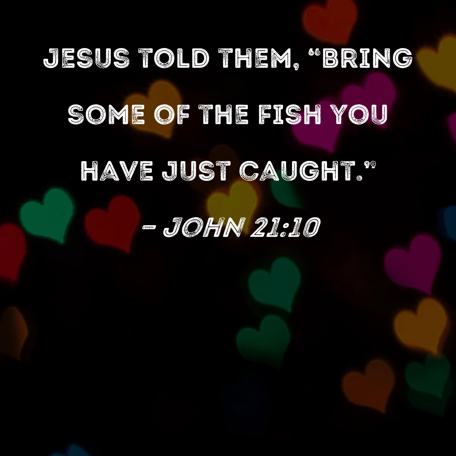 John 2110 Jesus told them, "Bring some of the fish you have just caught."