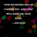 Job 22:28 Your decisions will be carried out, and light will shine on your  ways.