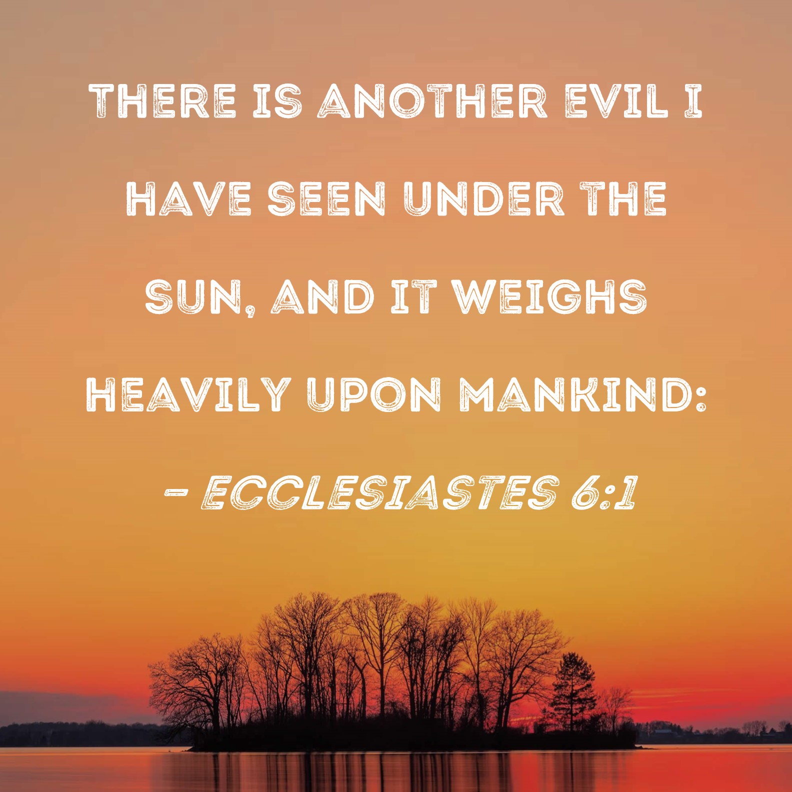 Ecclesiastes 6:1 There is another evil I have seen under the sun, and ...