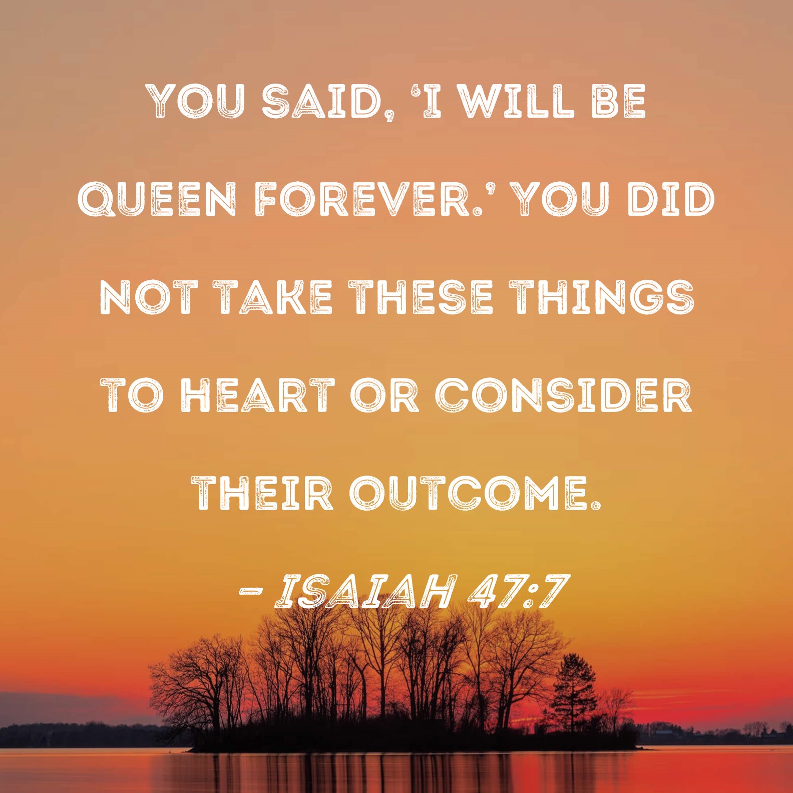 Isaiah 47 7 You Said I Will Be Queen Forever You Did Not Take These 