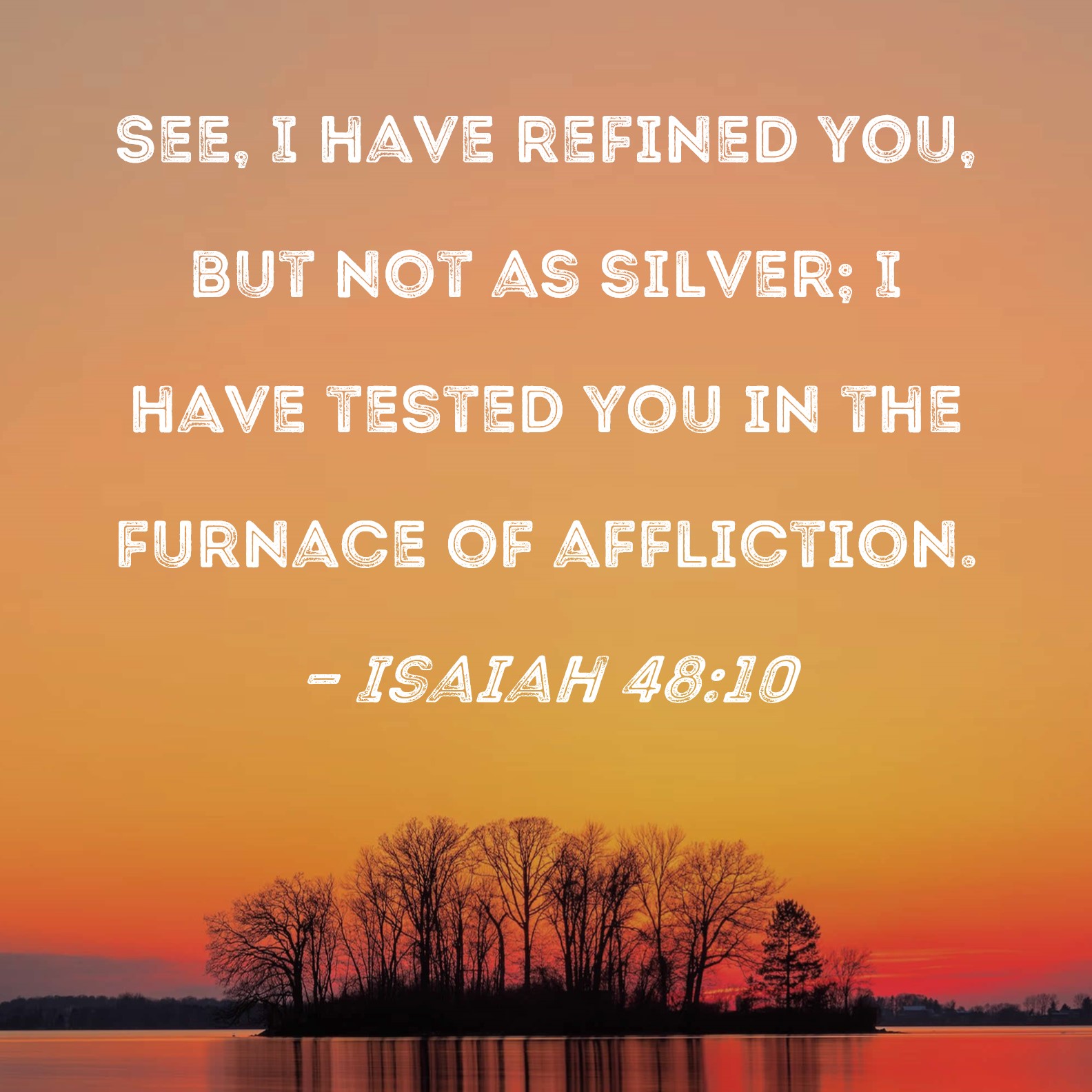 Isaiah 48 10 See I Have Refined You But Not As Silver I Have Tested 