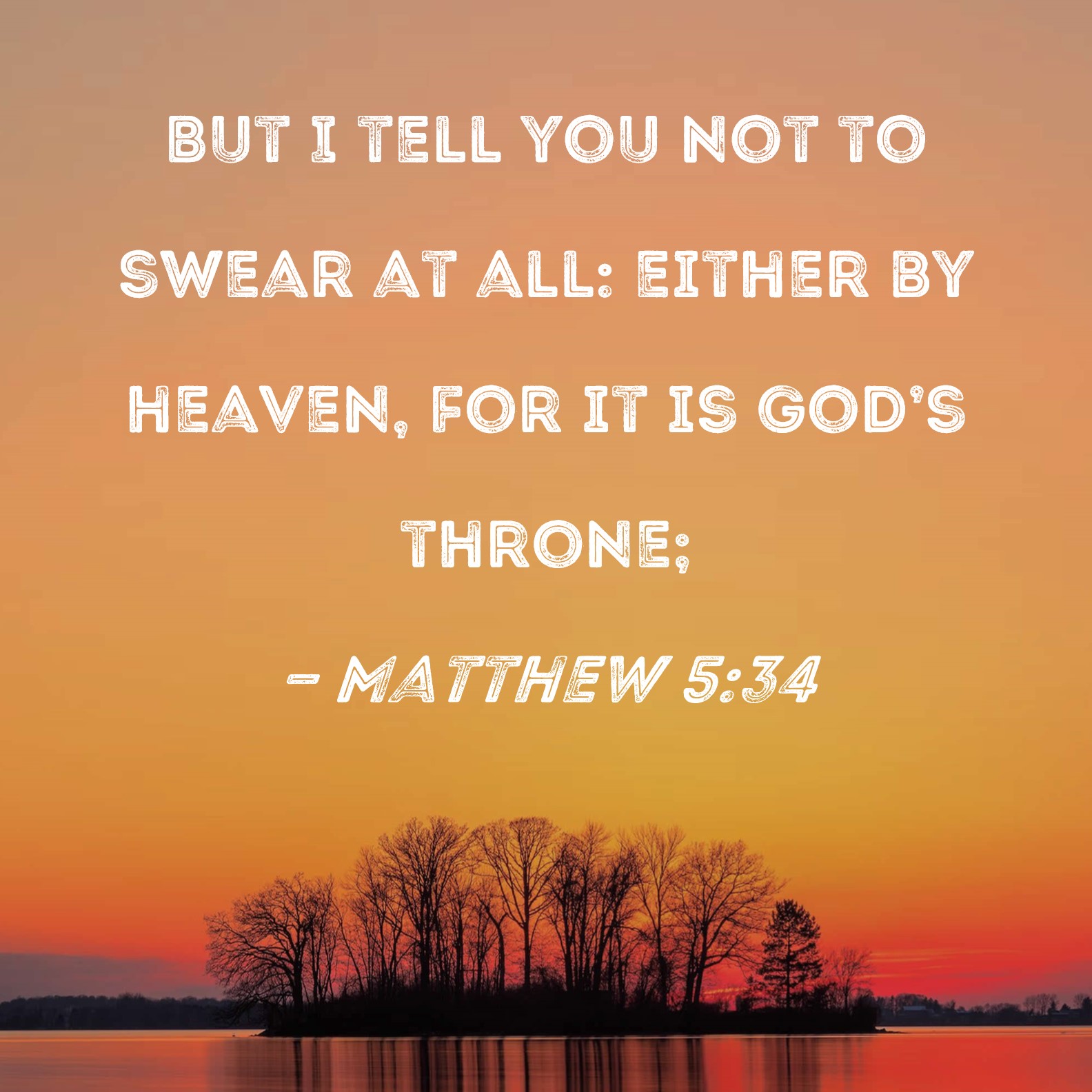 Matthew 5:34 But I tell you not to swear at all: either by heaven for