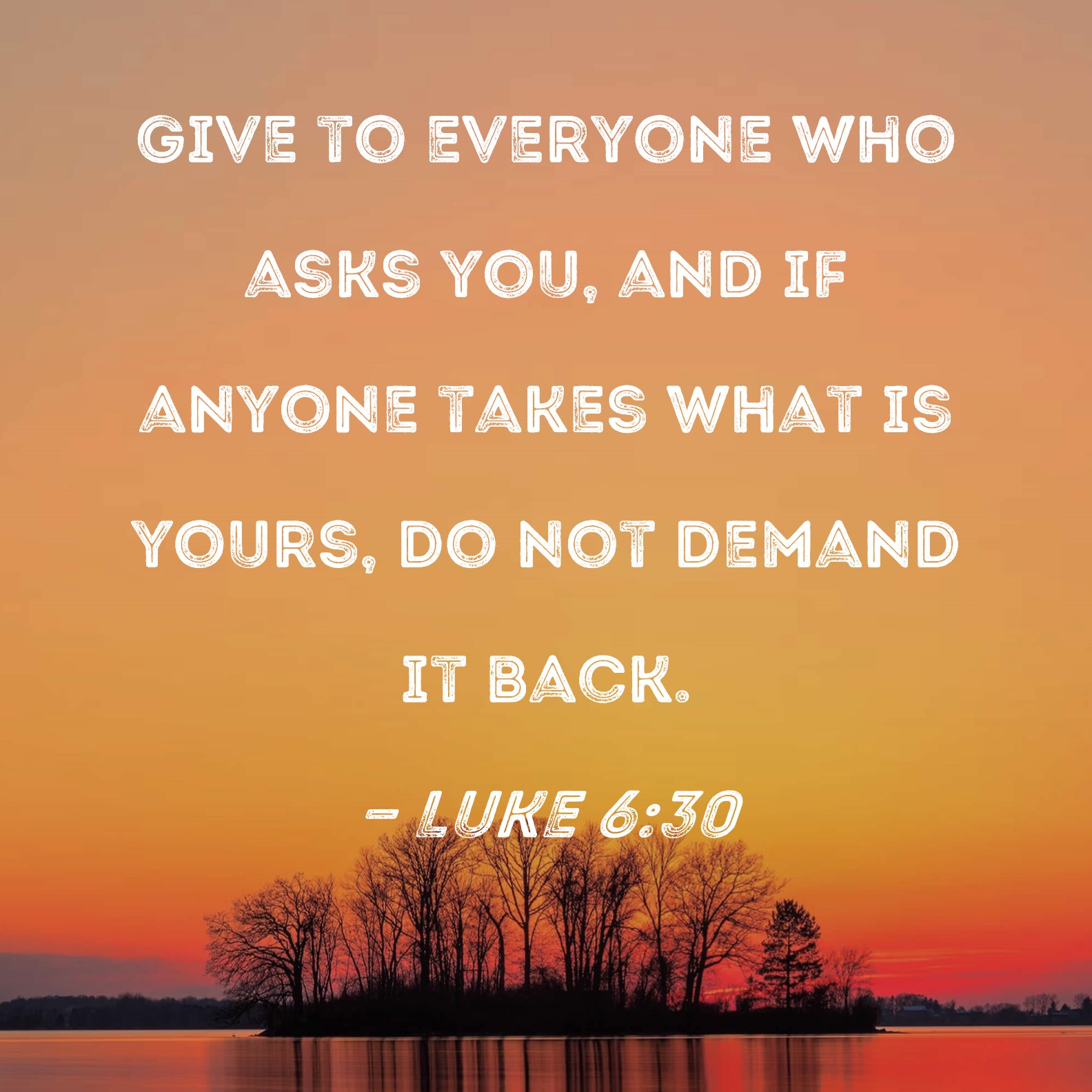 Luke 6 30 Give To Everyone Who Asks You And If Anyone Takes What Is 