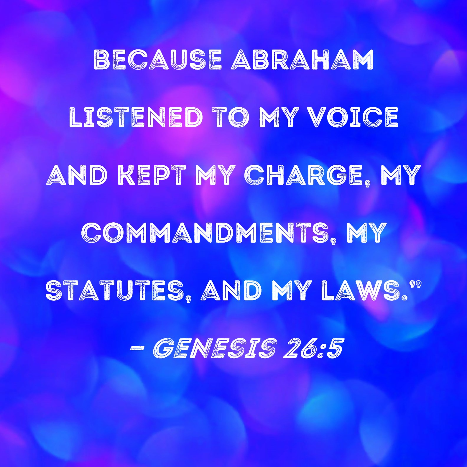 Genesis 26 5 Because Abraham Listened To My Voice And Kept My Charge My Commandments My 