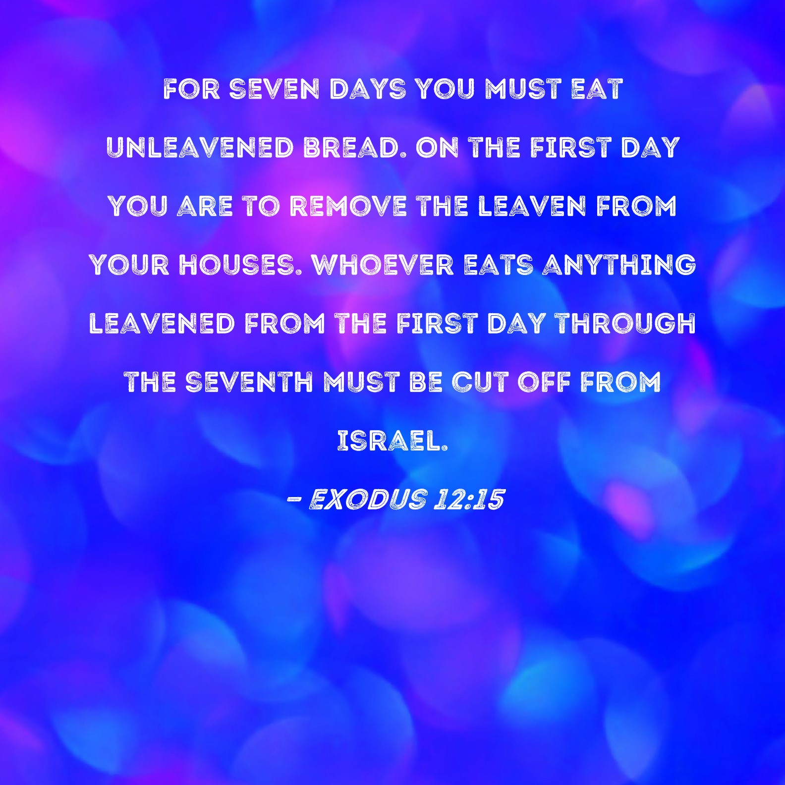 Exodus 12 15 For Seven Days You Must Eat Unleavened Bread On The First 