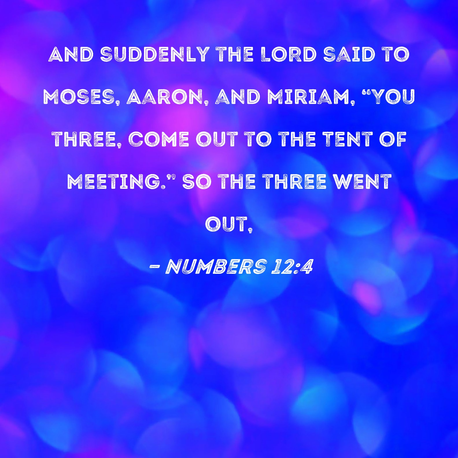 Numbers 12:4 And suddenly the LORD said to Moses, Aaron, and Miriam ...