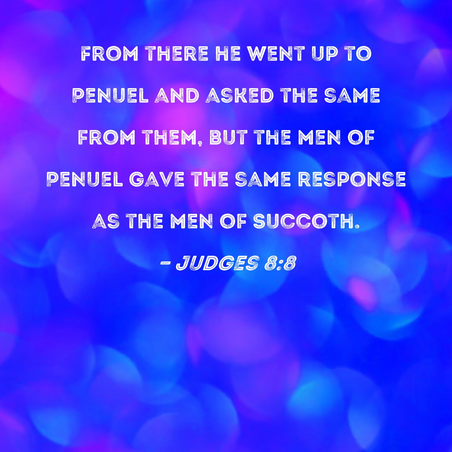 Judges 8:8 From there he went up to Penuel and asked the same from 