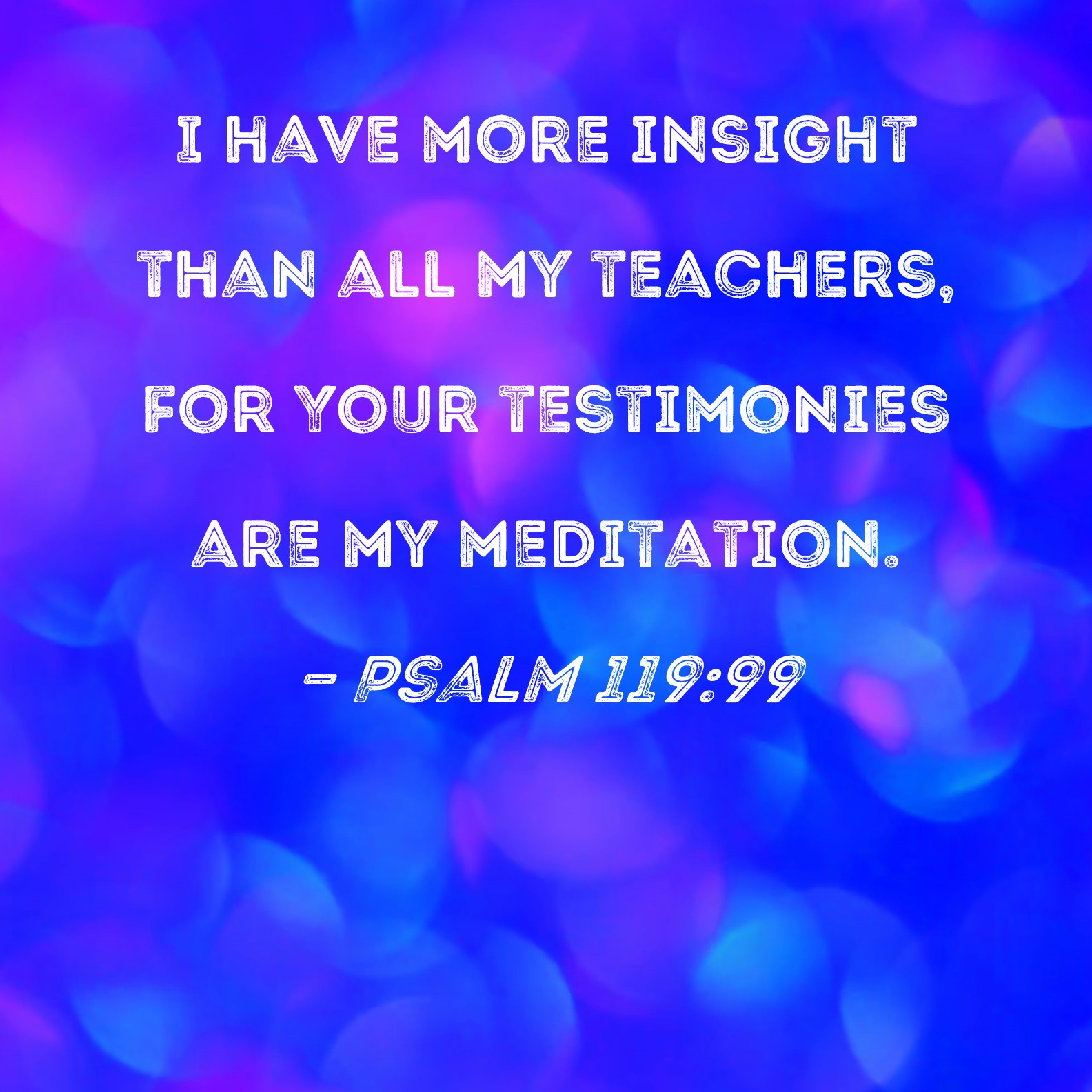 Psalm 119 99 I Have More Insight Than All My Teachers For Your 