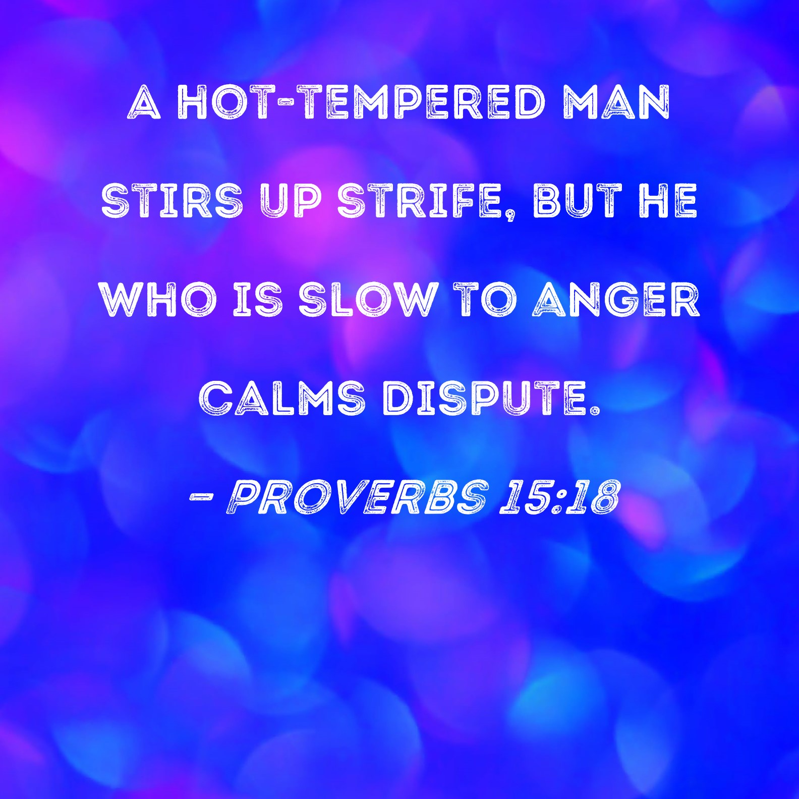 Proverbs 15 18 A Hot tempered Man Stirs Up Strife But He Who Is Slow 