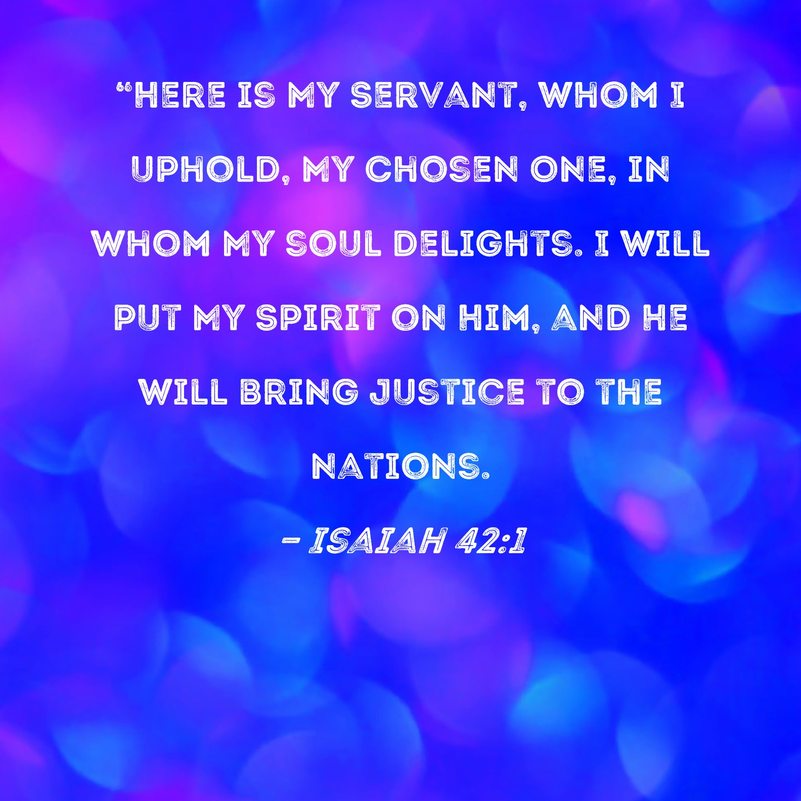 Isaiah 42 1 Here Is My Servant Whom I Uphold My Chosen One In Whom 