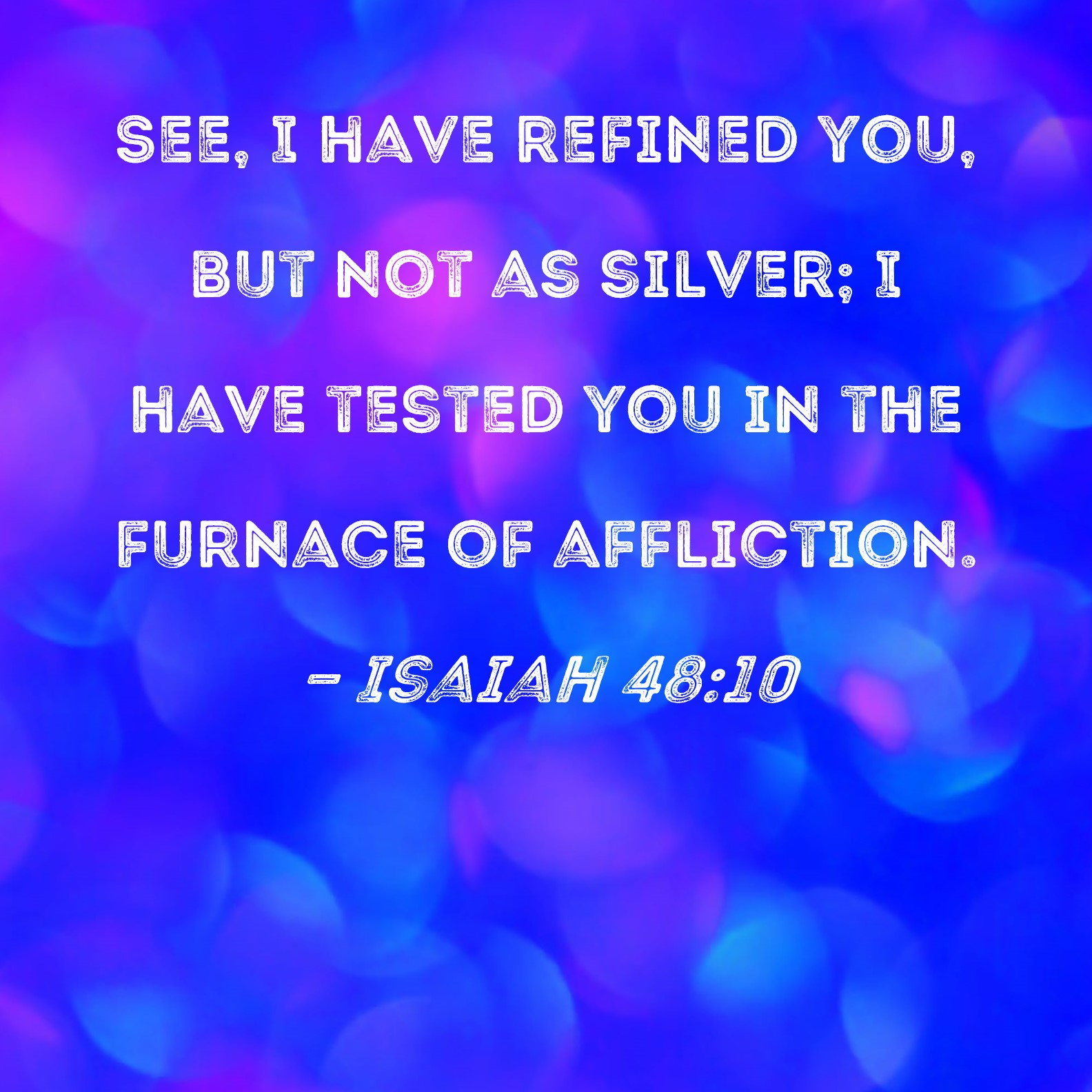 Isaiah 48 10 See I Have Refined You But Not As Silver I Have Tested 