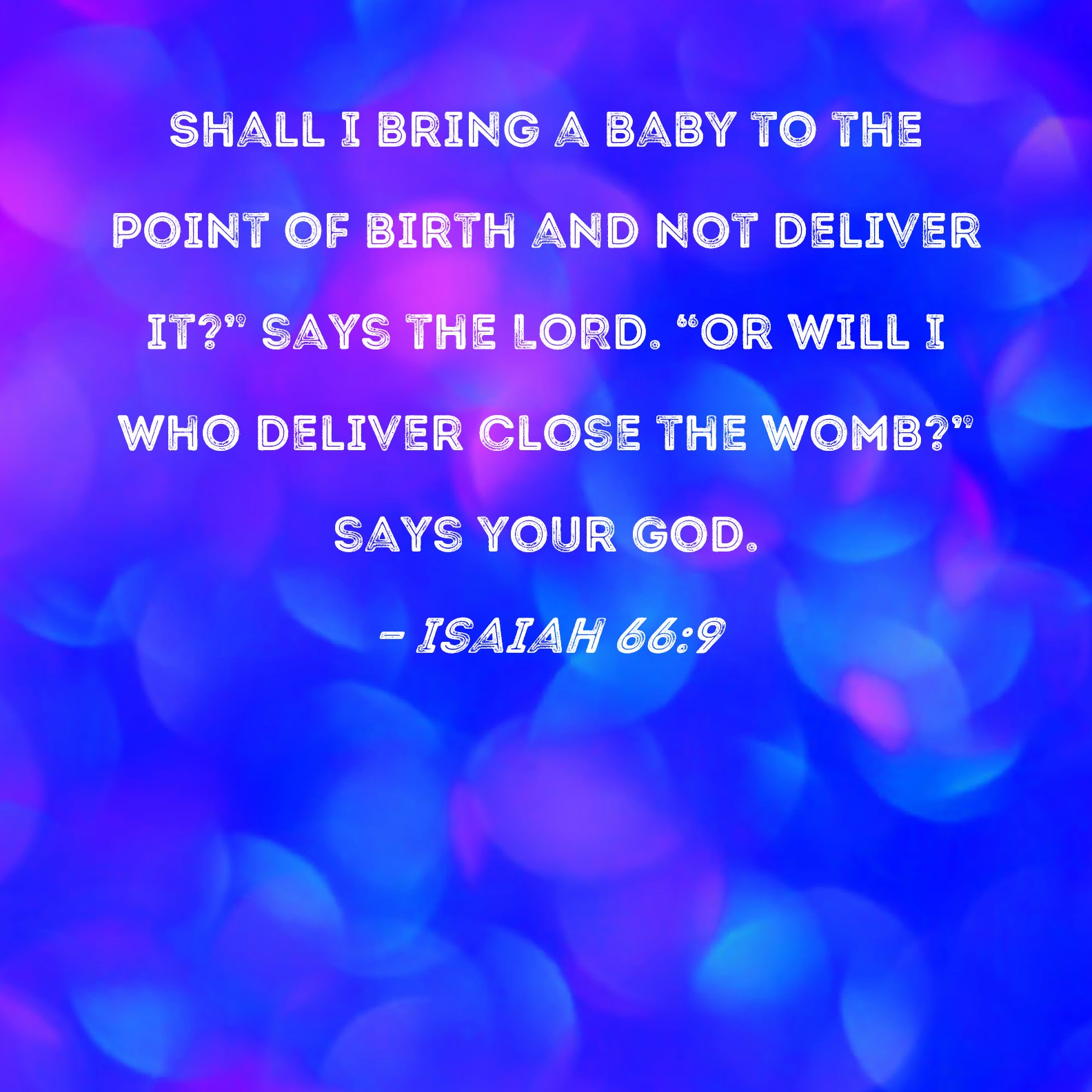 Isaiah 66 9 Shall I Bring A Baby To The Point Of Birth And Not Deliver 