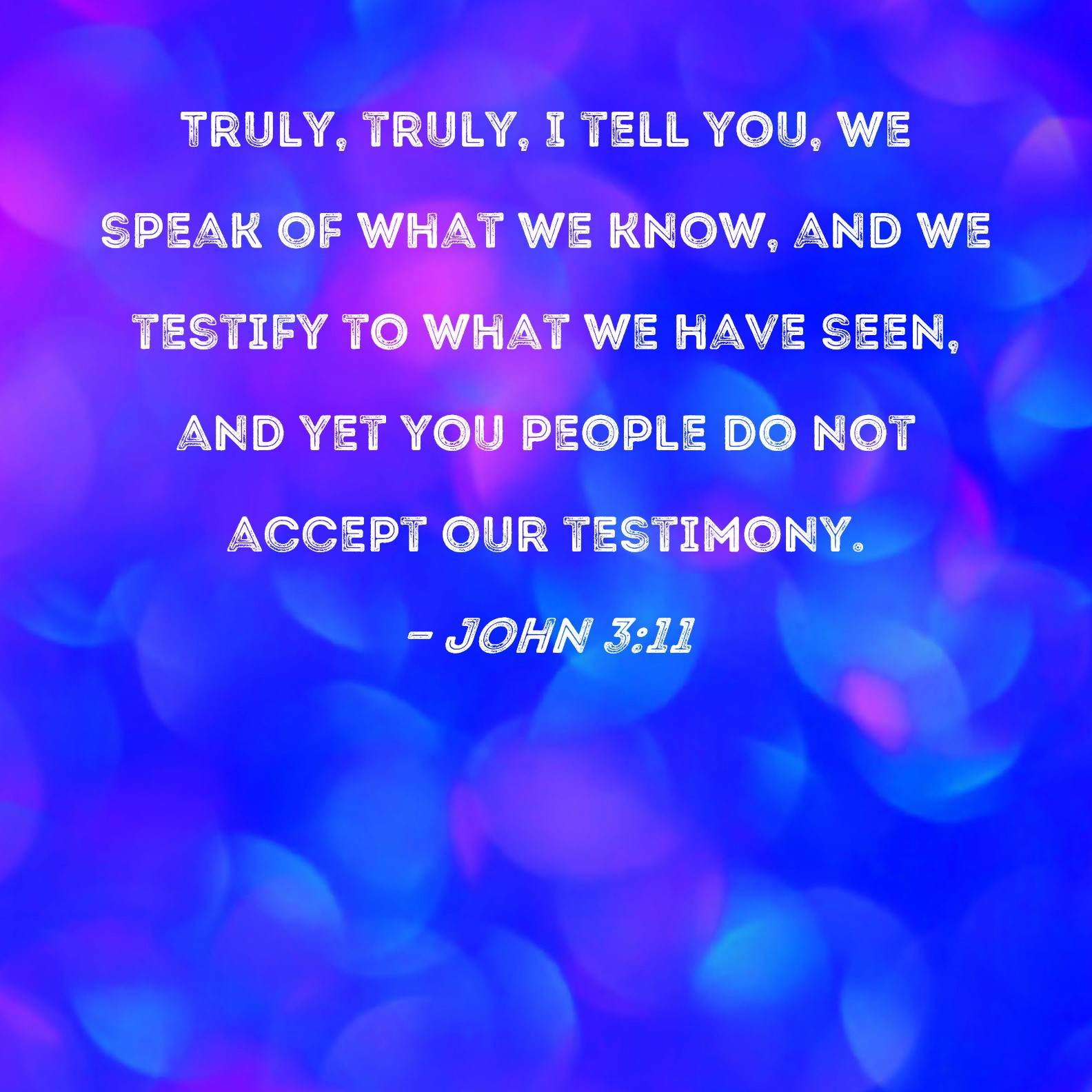 John 3 11 Truly Truly I Tell You We Speak Of What We Know And We 